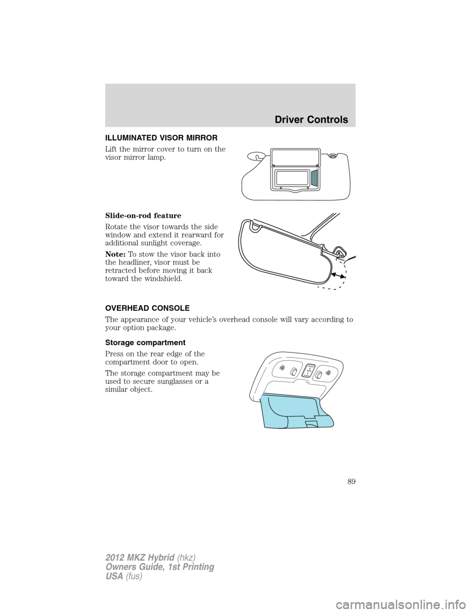 LINCOLN MKZ HYBRID 2012 Manual Online ILLUMINATED VISOR MIRROR
Lift the mirror cover to turn on the
visor mirror lamp.
Slide-on-rod feature
Rotate the visor towards the side
window and extend it rearward for
additional sunlight coverage.

