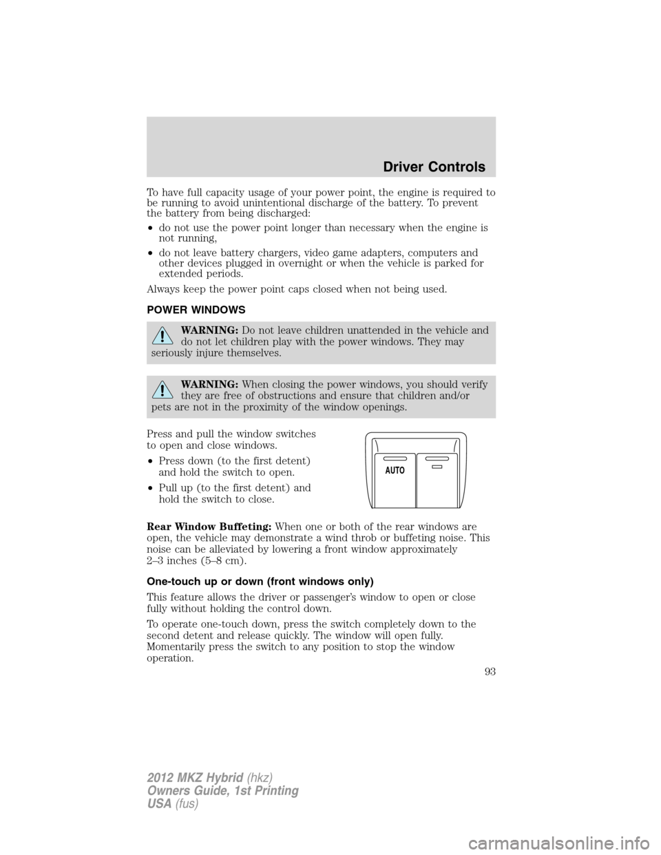 LINCOLN MKZ HYBRID 2012  Owners Manual To have full capacity usage of your power point, the engine is required to
be running to avoid unintentional discharge of the battery. To prevent
the battery from being discharged:
•do not use the p