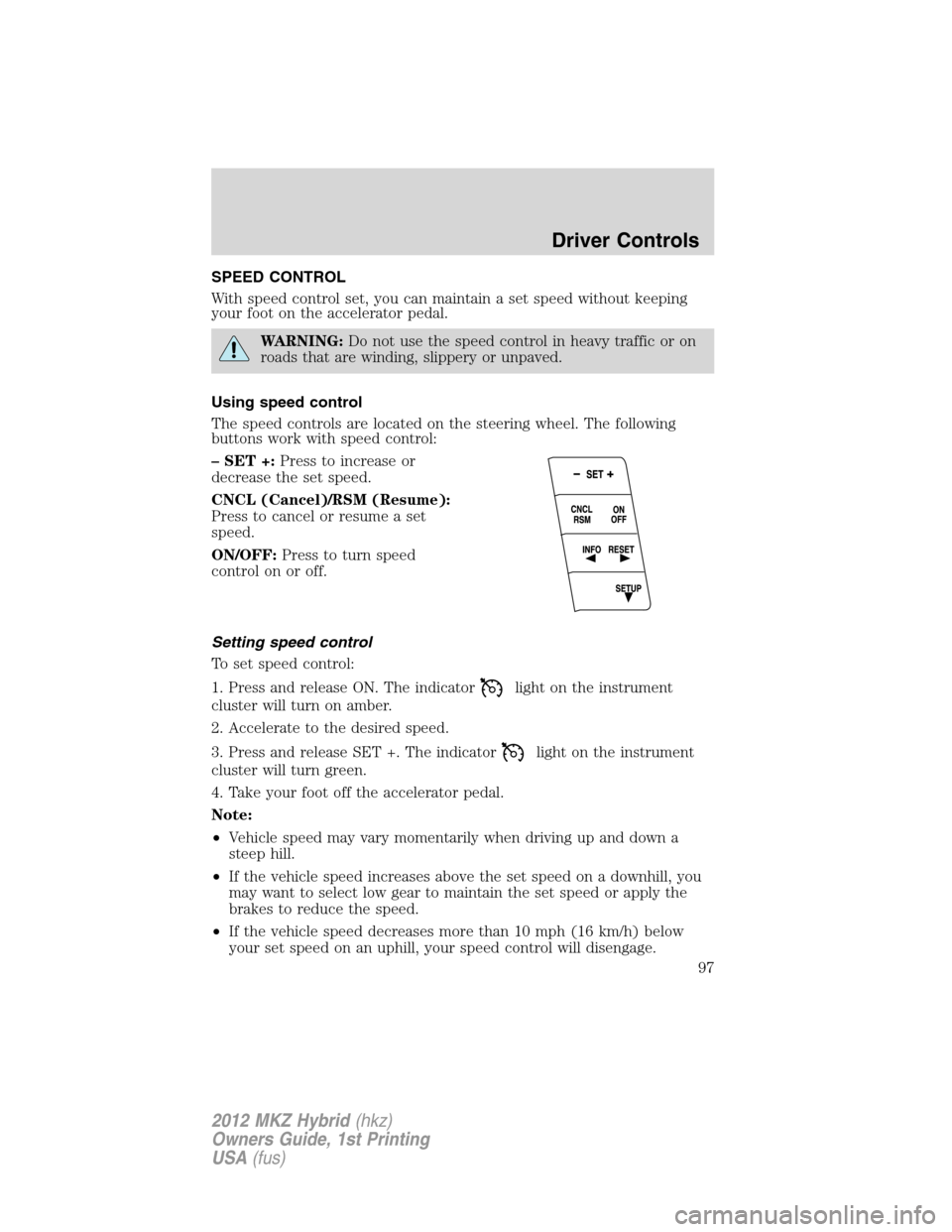 LINCOLN MKZ HYBRID 2012 User Guide SPEED CONTROL
With speed control set, you can maintain a set speed without keeping
your foot on the accelerator pedal.
WARNING:Do not use the speed control in heavy traffic or on
roads that are windin