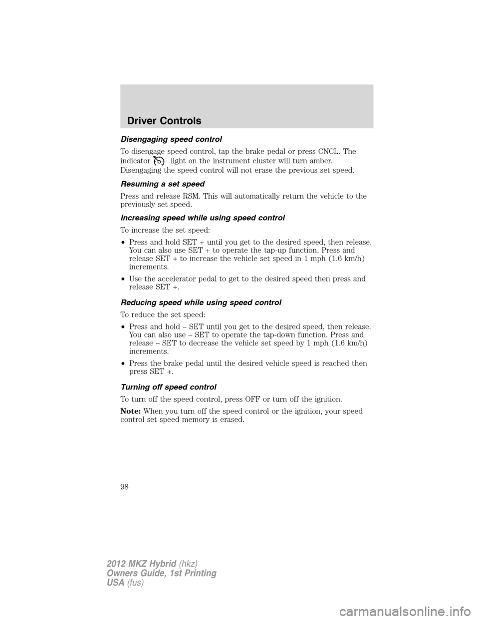 LINCOLN MKZ HYBRID 2012  Owners Manual Disengaging speed control
To disengage speed control, tap the brake pedal or press CNCL. The
indicator
light on the instrument cluster will turn amber.
Disengaging the speed control will not erase the