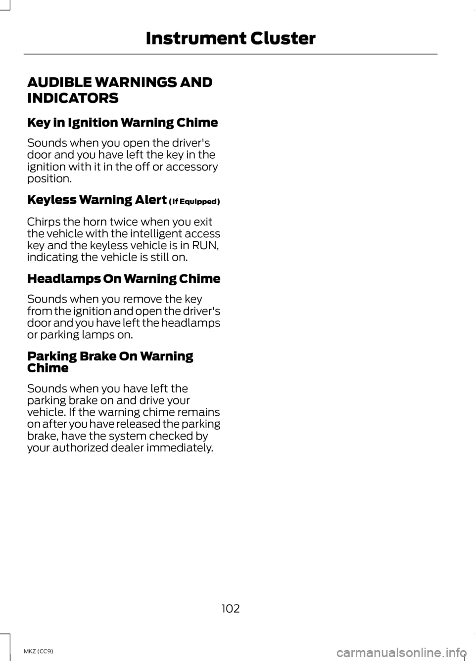 LINCOLN MKZ HYBRID 2013 Owners Manual AUDIBLE WARNINGS AND
INDICATORS
Key in Ignition Warning Chime
Sounds when you open the drivers
door and you have left the key in the
ignition with it in the off or accessory
position.
Keyless Warning LINCOLN MKZ HYBRID 2013 Owners Manual AUDIBLE WARNINGS AND
INDICATORS
Key in Ignition Warning Chime
Sounds when you open the drivers
door and you have left the key in the
ignition with it in the off or accessory
position.
Keyless Warning