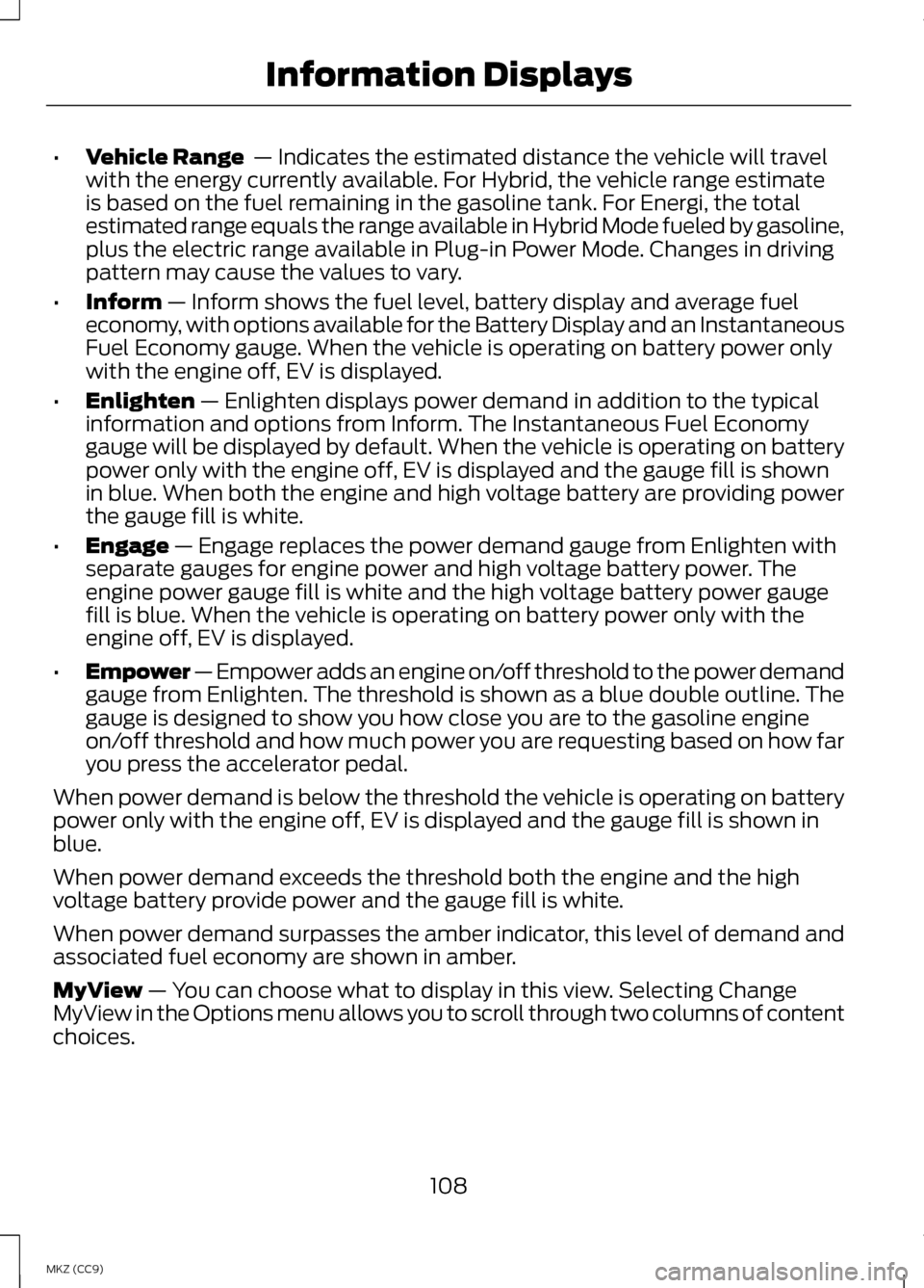 LINCOLN MKZ HYBRID 2013 Owners Manual •
Vehicle Range — Indicates the estimated distance the vehicle will travel
with the energy currently available. For Hybrid, the vehicle range estimate
is based on the fuel remaining in the gasoli LINCOLN MKZ HYBRID 2013 Owners Manual •
Vehicle Range — Indicates the estimated distance the vehicle will travel
with the energy currently available. For Hybrid, the vehicle range estimate
is based on the fuel remaining in the gasoli