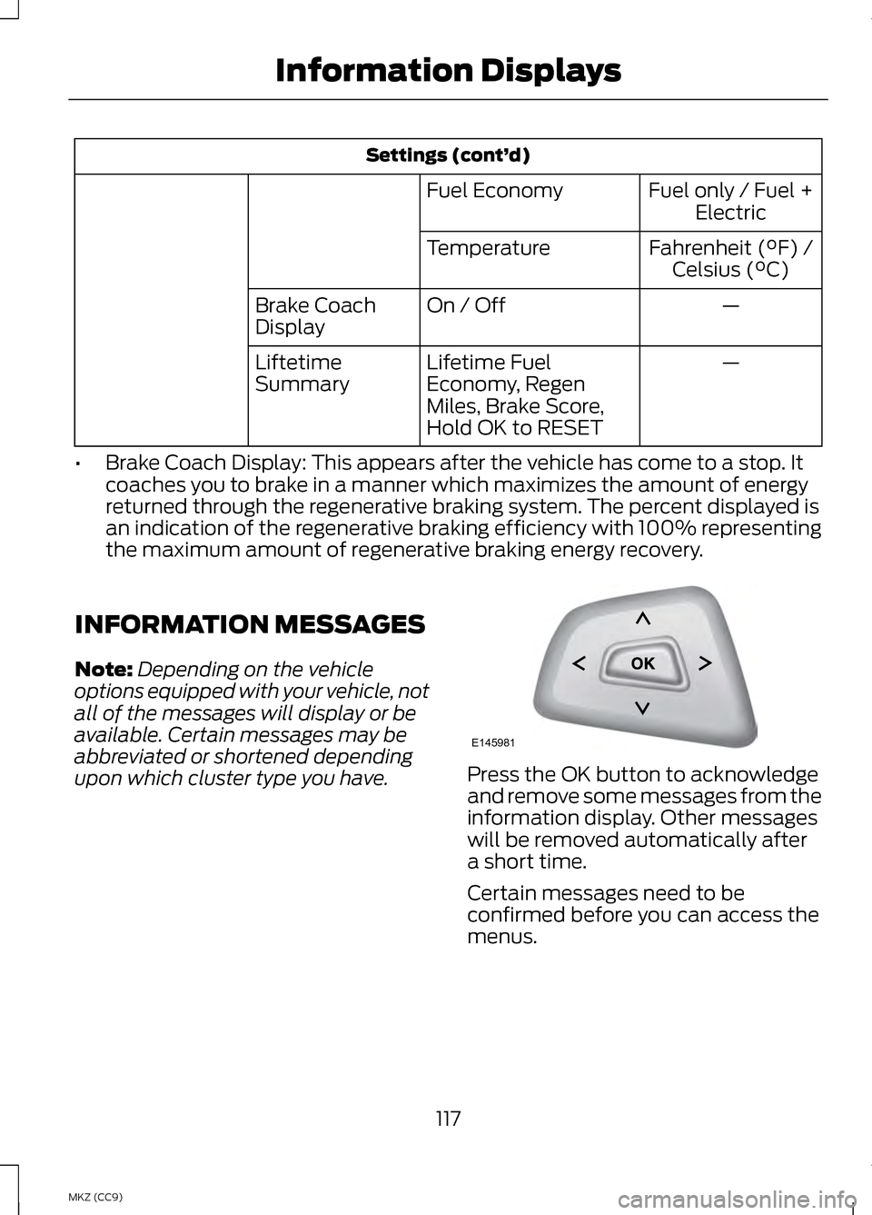 LINCOLN MKZ HYBRID 2013 Owners Manual Settings (cont’
d)
Fuel only / Fuel +Electric
Fuel Economy
Fahrenheit (°F) /Celsius (°C)
Temperature
—
On / Off
Brake Coach
Display
—
Lifetime Fuel
Economy, Regen
Miles, Brake Score,
Hold OK t LINCOLN MKZ HYBRID 2013 Owners Manual Settings (cont’
d)
Fuel only / Fuel +Electric
Fuel Economy
Fahrenheit (°F) /Celsius (°C)
Temperature
—
On / Off
Brake Coach
Display
—
Lifetime Fuel
Economy, Regen
Miles, Brake Score,
Hold OK t