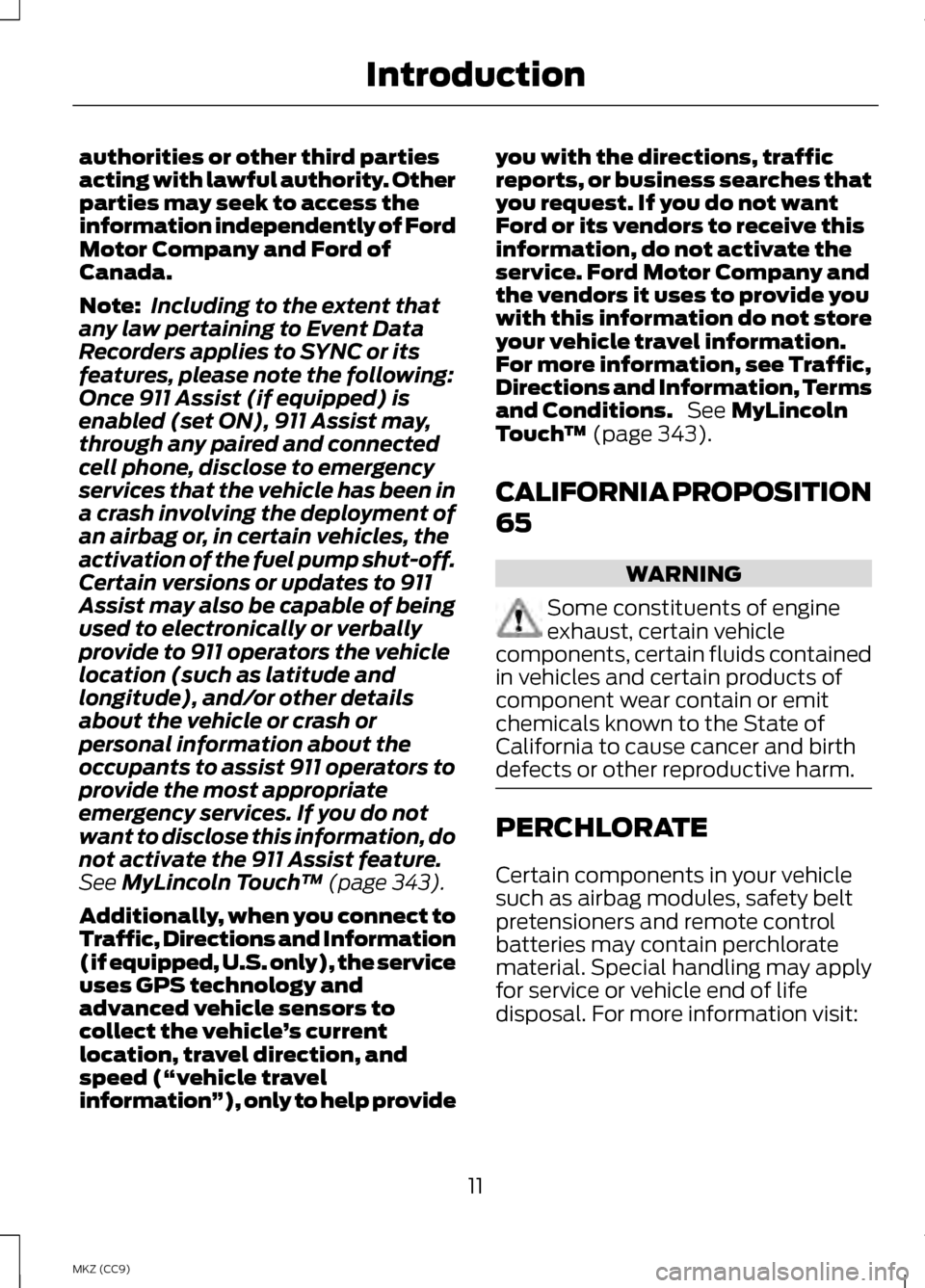 LINCOLN MKZ HYBRID 2013 User Guide authorities or other third parties
acting with lawful authority. Other
parties may seek to access the
information independently of Ford
Motor Company and Ford of
Canada.
Note:
Including to the extent 