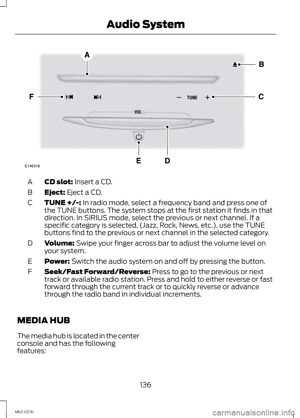 LINCOLN MKZ HYBRID 2013 Owners Manual CD slot: Insert a CD.
A
Eject:
Eject a CD.
B
TUNE +/-:
In radio mode, select a frequency band and press one of
the TUNE buttons. The system stops at the first station it finds in that
direction. In LINCOLN MKZ HYBRID 2013 Owners Manual CD slot: Insert a CD.
A
Eject:
Eject a CD.
B
TUNE +/-:
In radio mode, select a frequency band and press one of
the TUNE buttons. The system stops at the first station it finds in that
direction. In