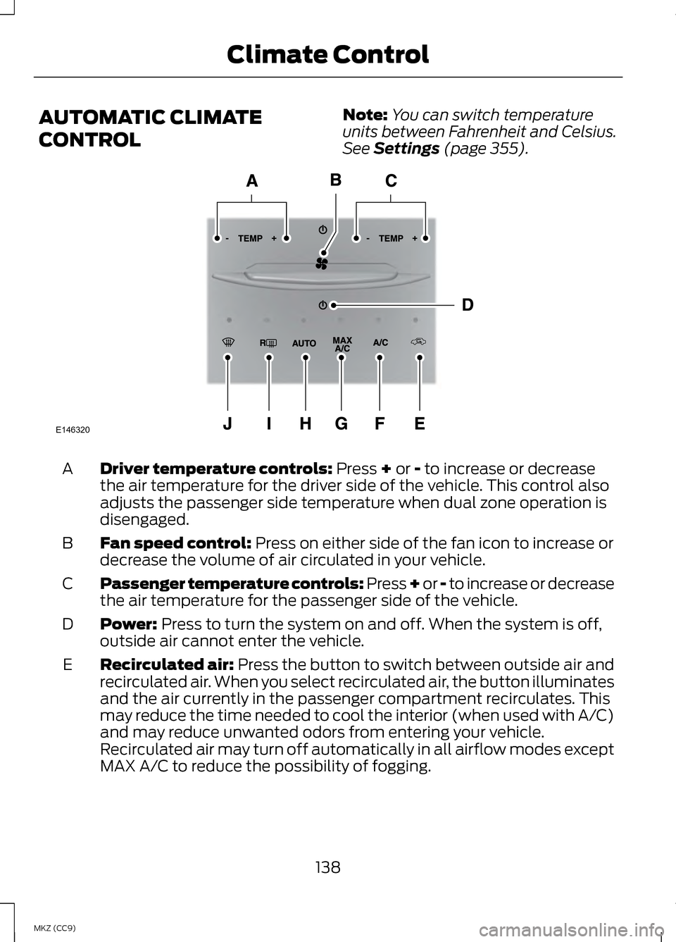 LINCOLN MKZ HYBRID 2013 Owners Manual AUTOMATIC CLIMATE
CONTROL
Note:
You can switch temperature
units between Fahrenheit and Celsius.
See Settings (page 355). Driver temperature controls:
Press + or - to increase or decrease
the air tem LINCOLN MKZ HYBRID 2013 Owners Manual AUTOMATIC CLIMATE
CONTROL
Note:
You can switch temperature
units between Fahrenheit and Celsius.
See Settings (page 355). Driver temperature controls:
Press + or - to increase or decrease
the air tem