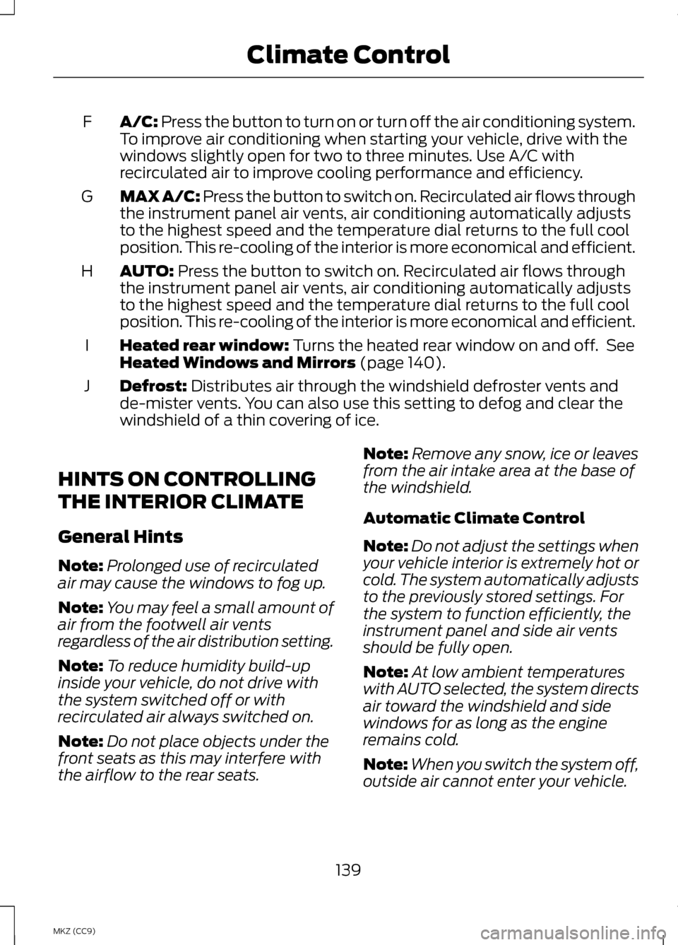 LINCOLN MKZ HYBRID 2013  Owners Manual A/C: Press the button to turn on or turn off the air conditioning system.
To improve air conditioning when starting your vehicle, drive with the
windows slightly open for two to three minutes. Use A/C