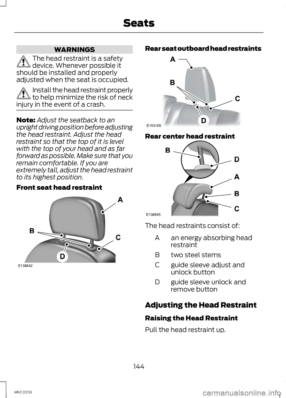 LINCOLN MKZ HYBRID 2013  Owners Manual WARNINGS
The head restraint is a safety
device. Whenever possible it
should be installed and properly
adjusted when the seat is occupied. Install the head restraint properly
to help minimize the risk 