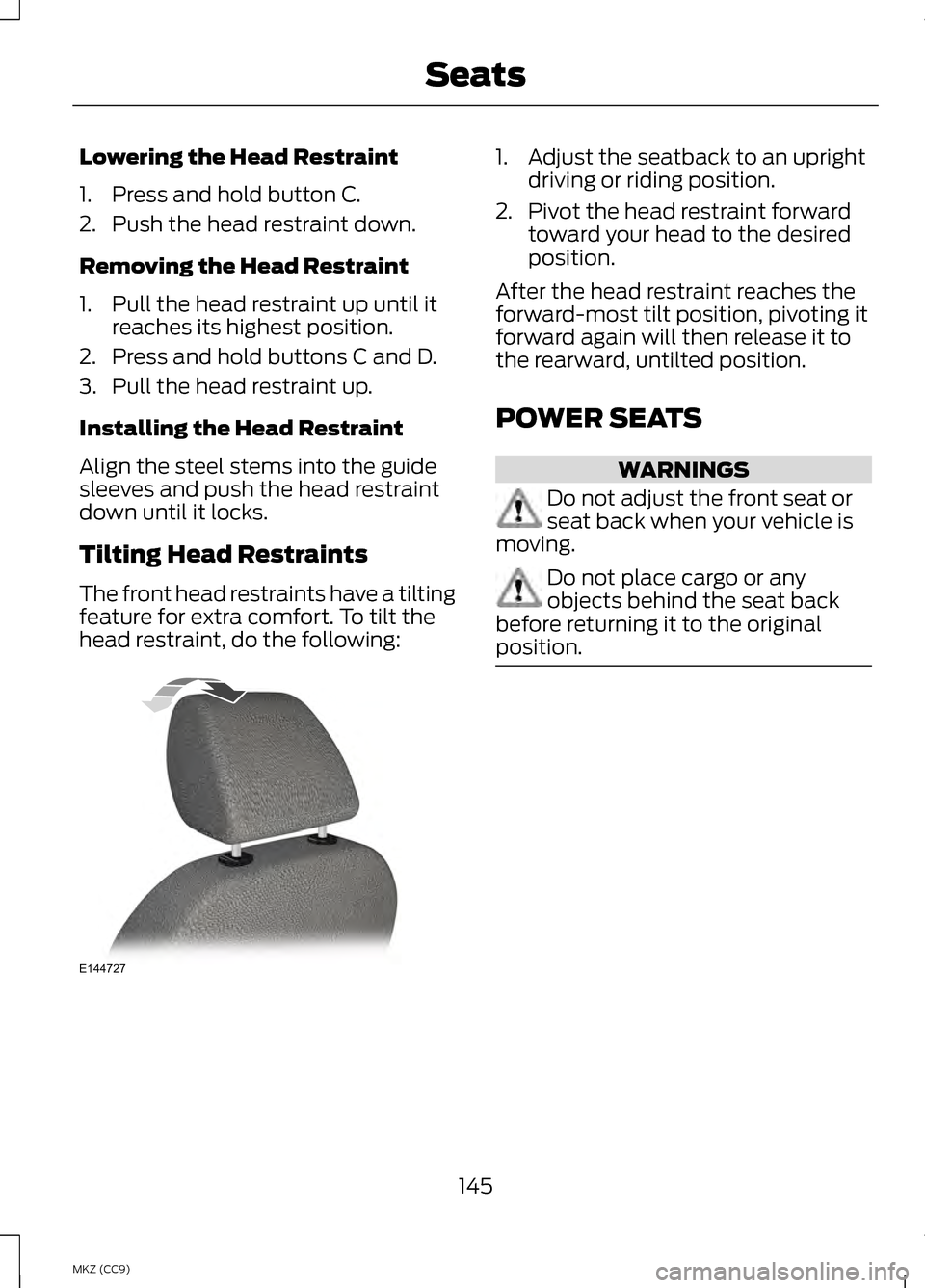 LINCOLN MKZ HYBRID 2013 Owners Manual Lowering the Head Restraint
1. Press and hold button C.
2. Push the head restraint down.
Removing the Head Restraint
1. Pull the head restraint up until it
reaches its highest position.
2. Press and h LINCOLN MKZ HYBRID 2013 Owners Manual Lowering the Head Restraint
1. Press and hold button C.
2. Push the head restraint down.
Removing the Head Restraint
1. Pull the head restraint up until it
reaches its highest position.
2. Press and h