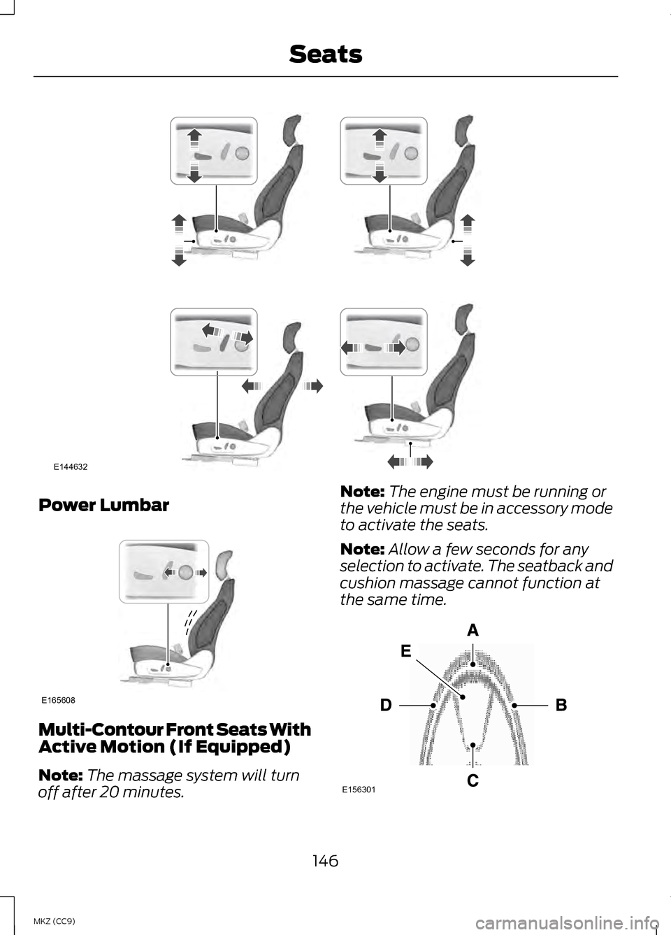 LINCOLN MKZ HYBRID 2013 Owners Manual Power Lumbar
Multi-Contour Front Seats With
Active Motion (If Equipped)
Note:
The massage system will turn
off after 20 minutes. Note:
The engine must be running or
the vehicle must be in accessory mo LINCOLN MKZ HYBRID 2013 Owners Manual Power Lumbar
Multi-Contour Front Seats With
Active Motion (If Equipped)
Note:
The massage system will turn
off after 20 minutes. Note:
The engine must be running or
the vehicle must be in accessory mo