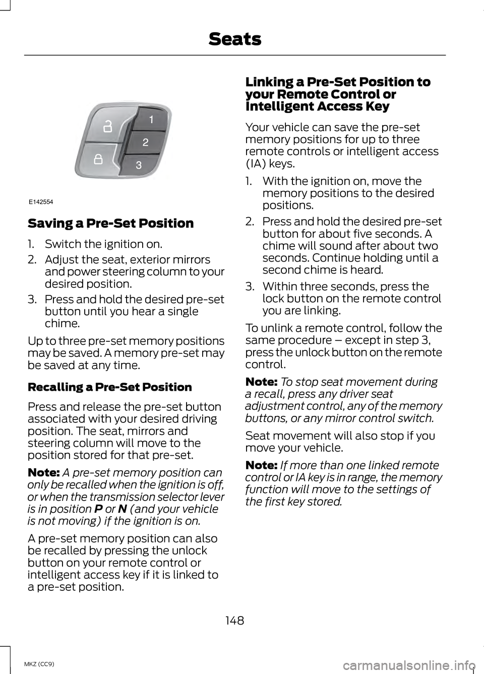 LINCOLN MKZ HYBRID 2013 Owners Manual Saving a Pre-Set Position
1. Switch the ignition on.
2. Adjust the seat, exterior mirrors
and power steering column to your
desired position.
3. Press and hold the desired pre-set
button until you hea LINCOLN MKZ HYBRID 2013 Owners Manual Saving a Pre-Set Position
1. Switch the ignition on.
2. Adjust the seat, exterior mirrors
and power steering column to your
desired position.
3. Press and hold the desired pre-set
button until you hea