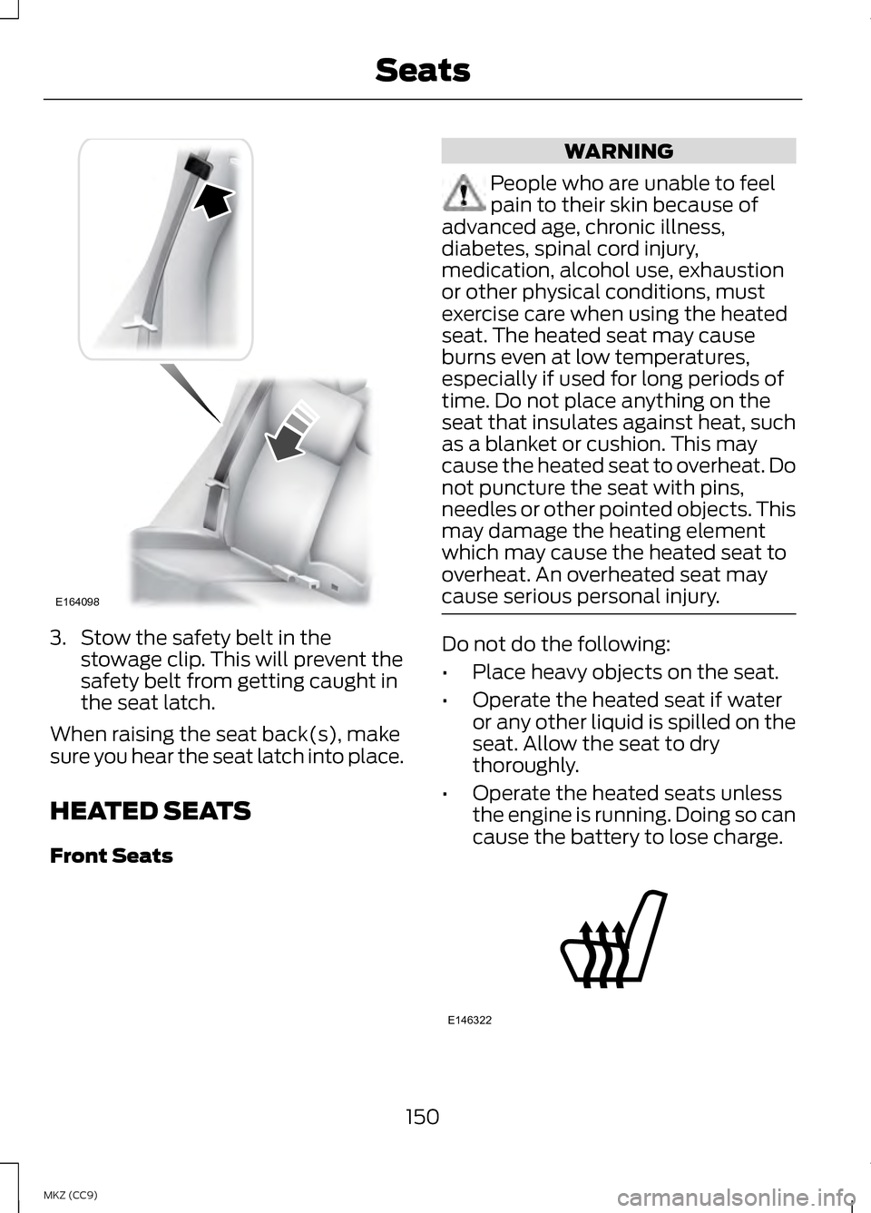 LINCOLN MKZ HYBRID 2013  Owners Manual 3. Stow the safety belt in the
stowage clip. This will prevent the
safety belt from getting caught in
the seat latch.
When raising the seat back(s), make
sure you hear the seat latch into place.
HEATE