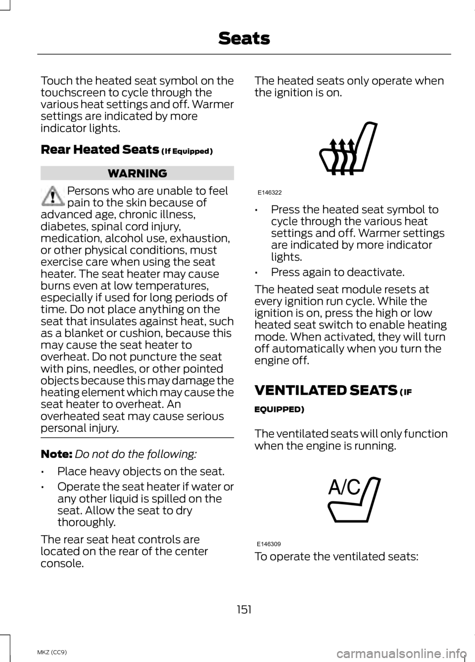 LINCOLN MKZ HYBRID 2013  Owners Manual Touch the heated seat symbol on the
touchscreen to cycle through the
various heat settings and off. Warmer
settings are indicated by more
indicator lights.
Rear Heated Seats (If Equipped)
WARNING
Pers