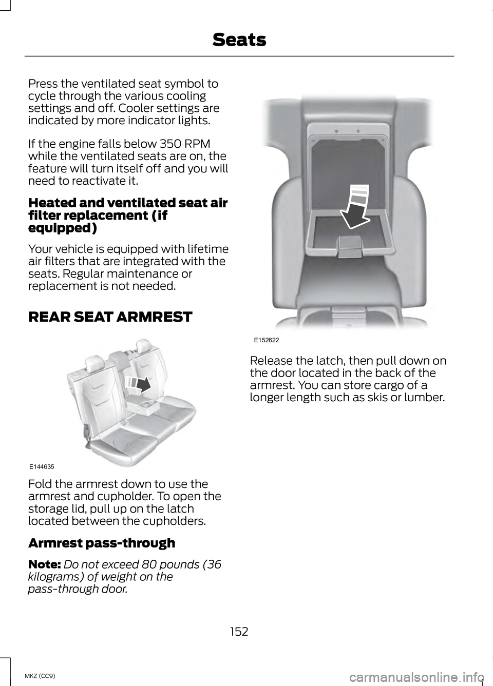 LINCOLN MKZ HYBRID 2013  Owners Manual Press the ventilated seat symbol to
cycle through the various cooling
settings and off. Cooler settings are
indicated by more indicator lights.
If the engine falls below 350 RPM
while the ventilated s