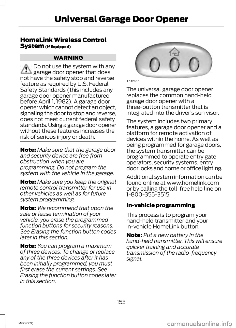 LINCOLN MKZ HYBRID 2013  Owners Manual HomeLink Wireless Control
System (If Equipped)
WARNING
Do not use the system with any
garage door opener that does
not have the safety stop and reverse
feature as required by U.S. Federal
Safety Stand