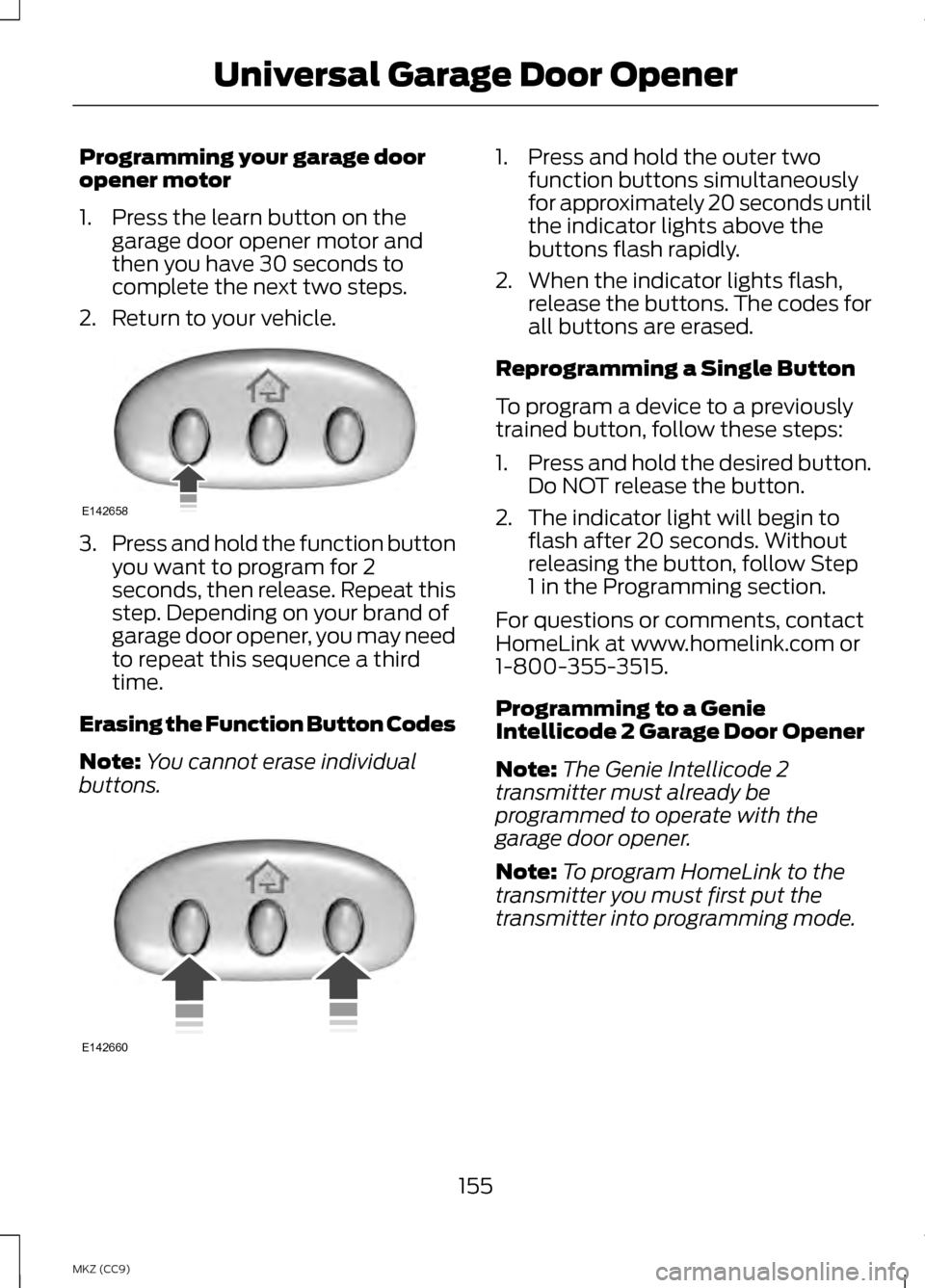 LINCOLN MKZ HYBRID 2013 Owners Manual Programming your garage door
opener motor
1. Press the learn button on the
garage door opener motor and
then you have 30 seconds to
complete the next two steps.
2. Return to your vehicle. 3.
Press and LINCOLN MKZ HYBRID 2013 Owners Manual Programming your garage door
opener motor
1. Press the learn button on the
garage door opener motor and
then you have 30 seconds to
complete the next two steps.
2. Return to your vehicle. 3.
Press and