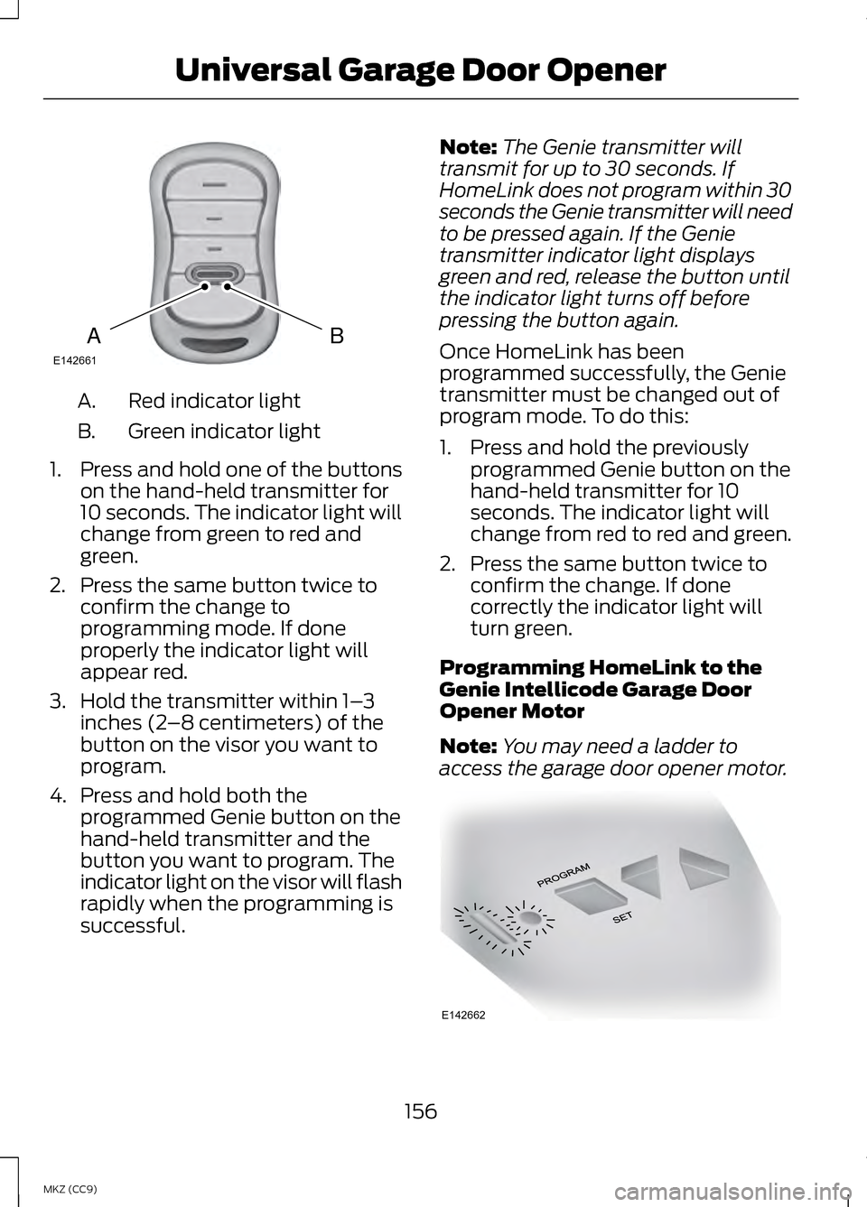 LINCOLN MKZ HYBRID 2013 Owners Manual Red indicator light
A.
Green indicator light
B.
1. Press and hold one of the buttons
on the hand-held transmitter for
10 seconds. The indicator light will
change from green to red and
green.
2. Press LINCOLN MKZ HYBRID 2013 Owners Manual Red indicator light
A.
Green indicator light
B.
1. Press and hold one of the buttons
on the hand-held transmitter for
10 seconds. The indicator light will
change from green to red and
green.
2. Press