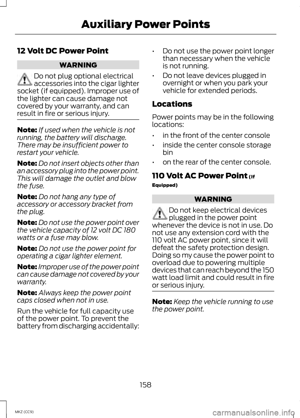 LINCOLN MKZ HYBRID 2013 Owners Manual 12 Volt DC Power Point
WARNING
Do not plug optional electrical
accessories into the cigar lighter
socket (if equipped). Improper use of
the lighter can cause damage not
covered by your warranty, and c LINCOLN MKZ HYBRID 2013 Owners Manual 12 Volt DC Power Point
WARNING
Do not plug optional electrical
accessories into the cigar lighter
socket (if equipped). Improper use of
the lighter can cause damage not
covered by your warranty, and c