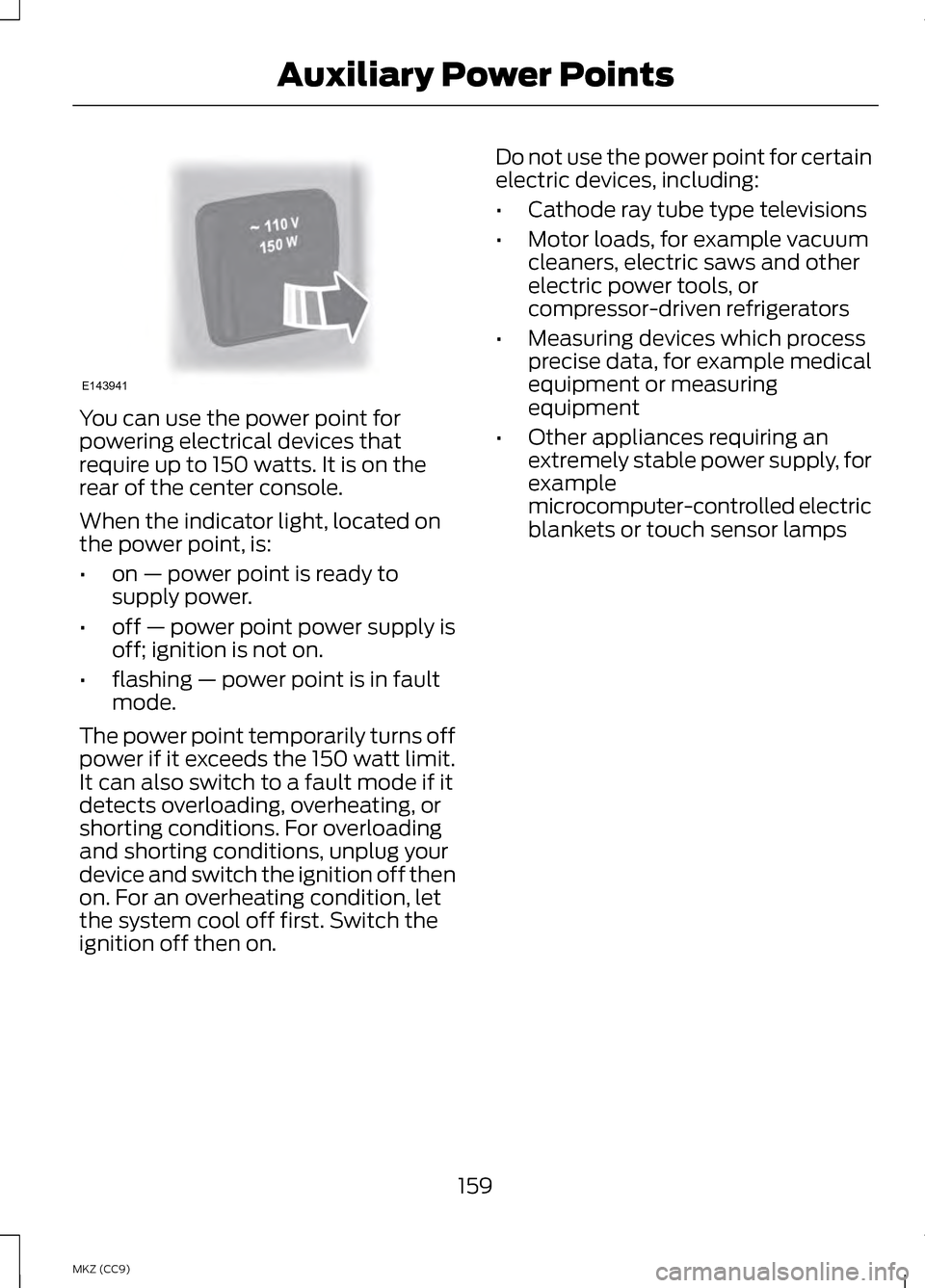 LINCOLN MKZ HYBRID 2013  Owners Manual You can use the power point for
powering electrical devices that
require up to 150 watts. It is on the
rear of the center console.
When the indicator light, located on
the power point, is:
•
on — 