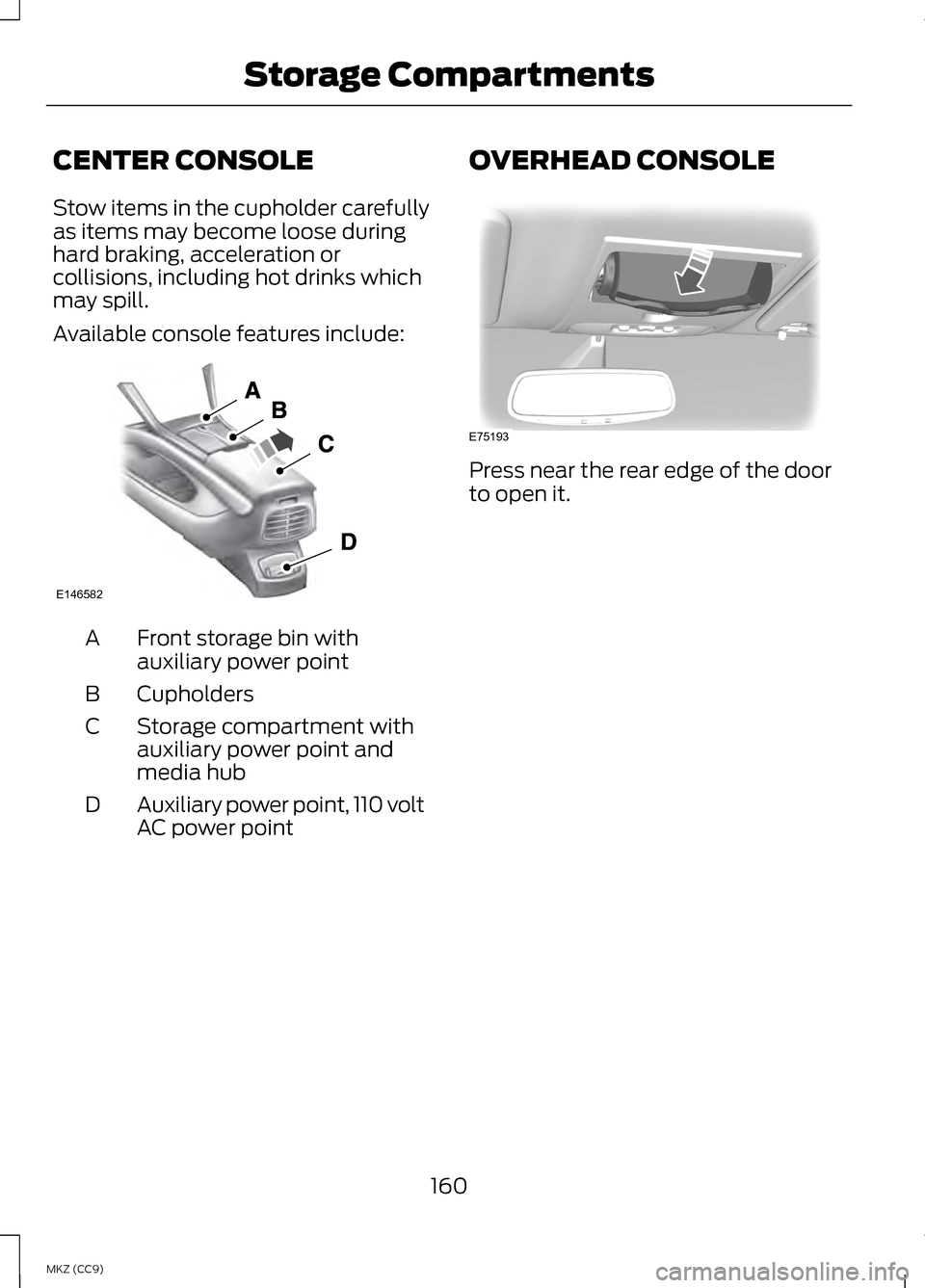 LINCOLN MKZ HYBRID 2013 Owners Manual CENTER CONSOLE
Stow items in the cupholder carefully
as items may become loose during
hard braking, acceleration or
collisions, including hot drinks which
may spill.
Available console features include LINCOLN MKZ HYBRID 2013 Owners Manual CENTER CONSOLE
Stow items in the cupholder carefully
as items may become loose during
hard braking, acceleration or
collisions, including hot drinks which
may spill.
Available console features include