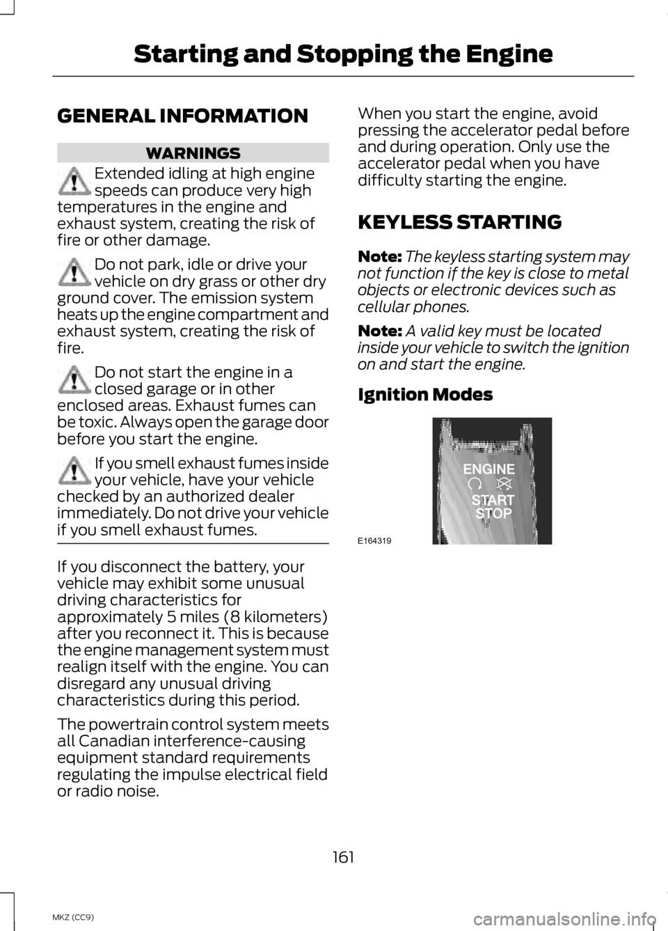 LINCOLN MKZ HYBRID 2013 Owners Manual GENERAL INFORMATION
WARNINGS
Extended idling at high engine
speeds can produce very high
temperatures in the engine and
exhaust system, creating the risk of
fire or other damage. Do not park, idle or LINCOLN MKZ HYBRID 2013 Owners Manual GENERAL INFORMATION
WARNINGS
Extended idling at high engine
speeds can produce very high
temperatures in the engine and
exhaust system, creating the risk of
fire or other damage. Do not park, idle or