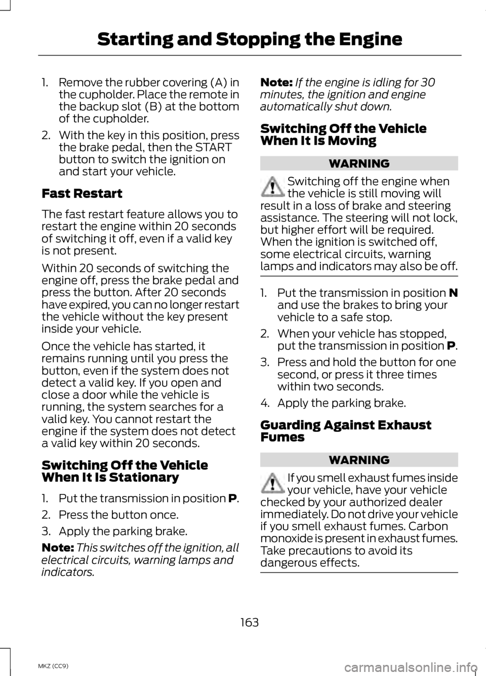 LINCOLN MKZ HYBRID 2013 Owners Manual 1.
Remove the rubber covering (A) in
the cupholder. Place the remote in
the backup slot (B) at the bottom
of the cupholder.
2. With the key in this position, press
the brake pedal, then the START
butt LINCOLN MKZ HYBRID 2013 Owners Manual 1.
Remove the rubber covering (A) in
the cupholder. Place the remote in
the backup slot (B) at the bottom
of the cupholder.
2. With the key in this position, press
the brake pedal, then the START
butt