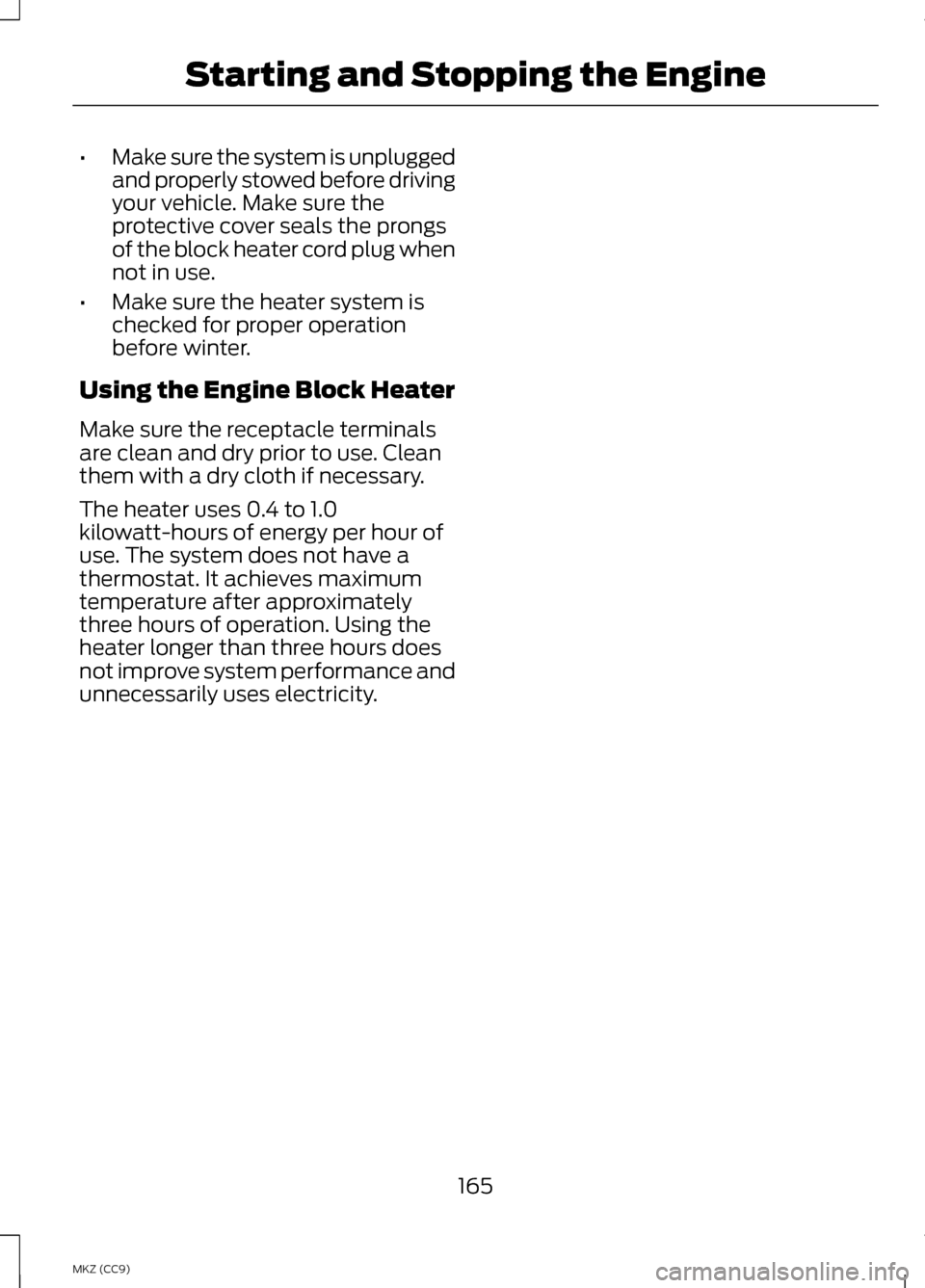 LINCOLN MKZ HYBRID 2013 Owners Manual •
Make sure the system is unplugged
and properly stowed before driving
your vehicle. Make sure the
protective cover seals the prongs
of the block heater cord plug when
not in use.
• Make sure the LINCOLN MKZ HYBRID 2013 Owners Manual •
Make sure the system is unplugged
and properly stowed before driving
your vehicle. Make sure the
protective cover seals the prongs
of the block heater cord plug when
not in use.
• Make sure the