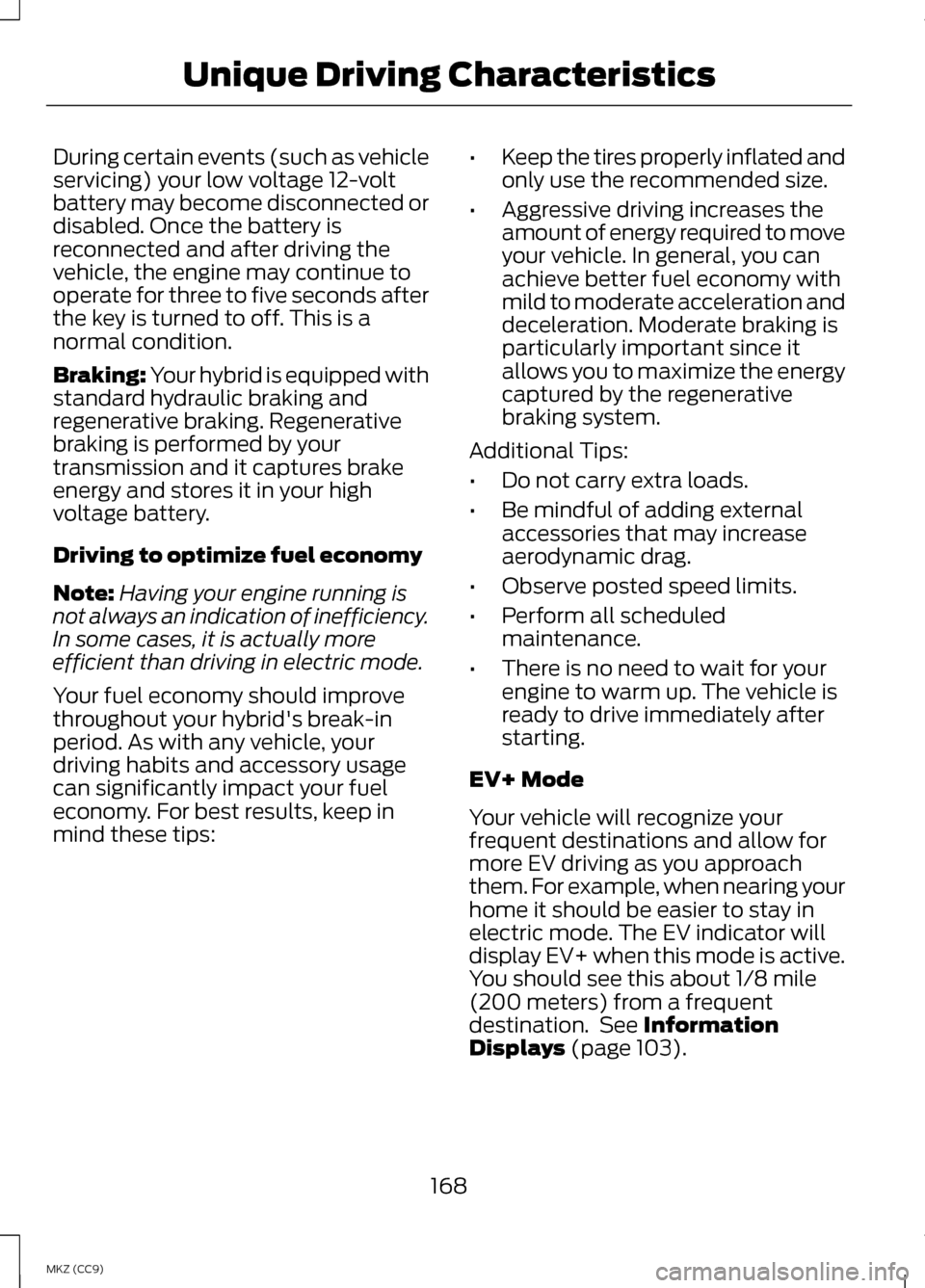 LINCOLN MKZ HYBRID 2013  Owners Manual During certain events (such as vehicle
servicing) your low voltage 12-volt
battery may become disconnected or
disabled. Once the battery is
reconnected and after driving the
vehicle, the engine may co