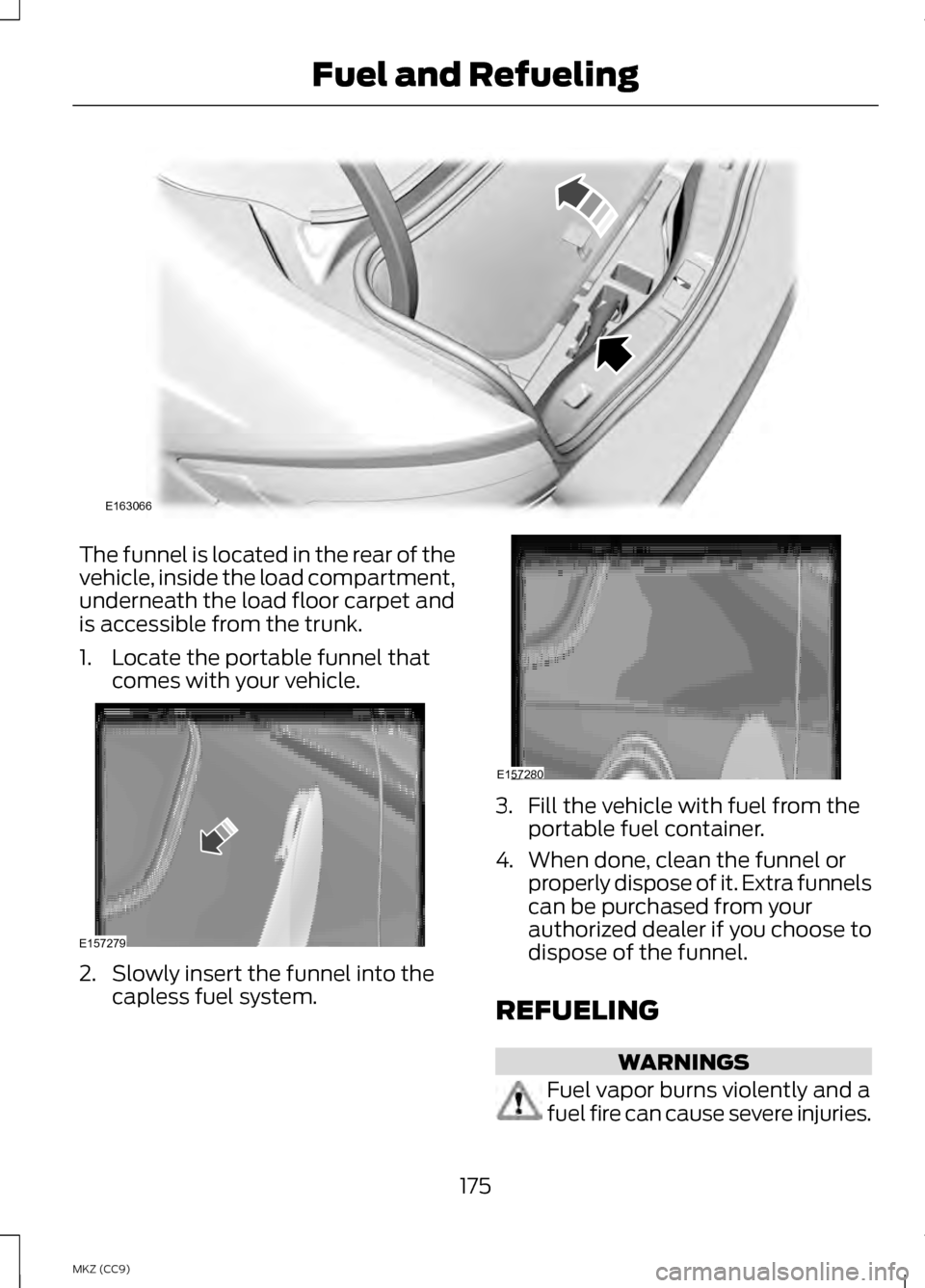 LINCOLN MKZ HYBRID 2013 Owners Manual The funnel is located in the rear of the
vehicle, inside the load compartment,
underneath the load floor carpet and
is accessible from the trunk.
1. Locate the portable funnel that
comes with your veh LINCOLN MKZ HYBRID 2013 Owners Manual The funnel is located in the rear of the
vehicle, inside the load compartment,
underneath the load floor carpet and
is accessible from the trunk.
1. Locate the portable funnel that
comes with your veh