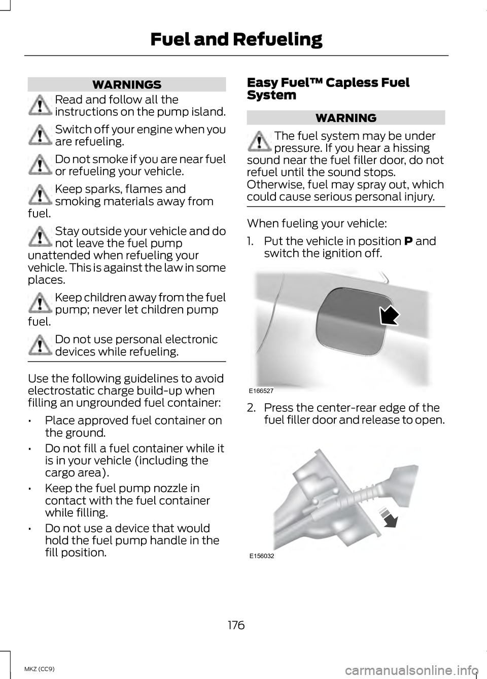 LINCOLN MKZ HYBRID 2013 Owners Manual WARNINGS
Read and follow all the
instructions on the pump island.
Switch off your engine when you
are refueling.
Do not smoke if you are near fuel
or refueling your vehicle.
Keep sparks, flames and
sm LINCOLN MKZ HYBRID 2013 Owners Manual WARNINGS
Read and follow all the
instructions on the pump island.
Switch off your engine when you
are refueling.
Do not smoke if you are near fuel
or refueling your vehicle.
Keep sparks, flames and
sm