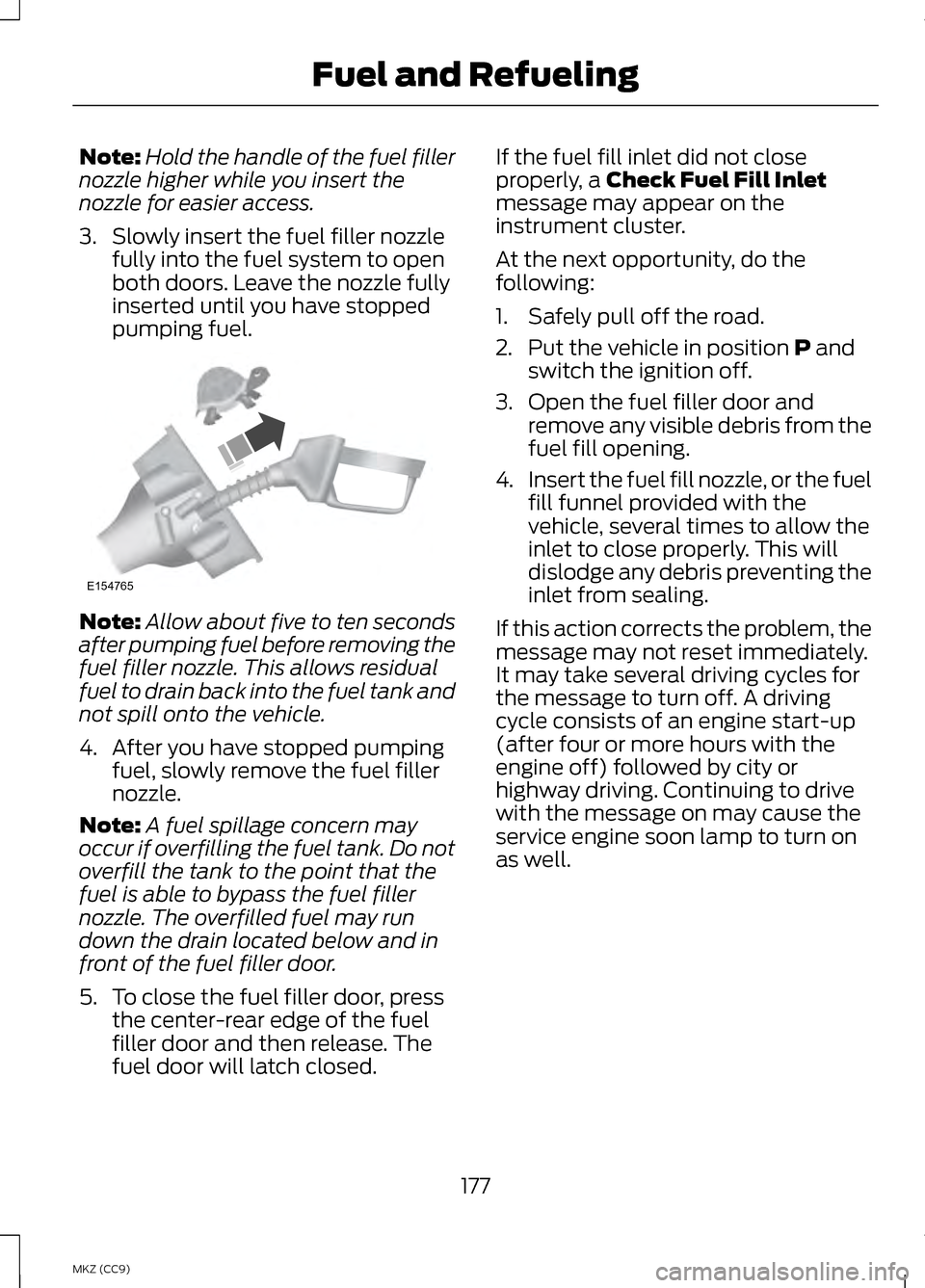 LINCOLN MKZ HYBRID 2013 Owners Manual Note:
Hold the handle of the fuel filler
nozzle higher while you insert the
nozzle for easier access.
3. Slowly insert the fuel filler nozzle fully into the fuel system to open
both doors. Leave the n LINCOLN MKZ HYBRID 2013 Owners Manual Note:
Hold the handle of the fuel filler
nozzle higher while you insert the
nozzle for easier access.
3. Slowly insert the fuel filler nozzle fully into the fuel system to open
both doors. Leave the n