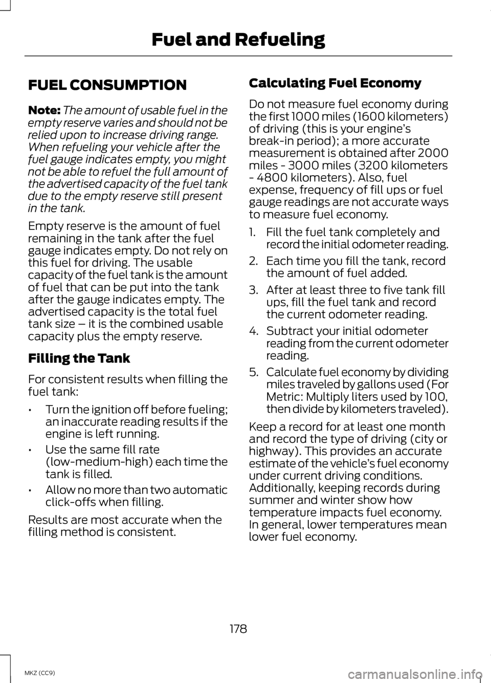 LINCOLN MKZ HYBRID 2013 Owners Manual FUEL CONSUMPTION
Note:
The amount of usable fuel in the
empty reserve varies and should not be
relied upon to increase driving range.
When refueling your vehicle after the
fuel gauge indicates empty, LINCOLN MKZ HYBRID 2013 Owners Manual FUEL CONSUMPTION
Note:
The amount of usable fuel in the
empty reserve varies and should not be
relied upon to increase driving range.
When refueling your vehicle after the
fuel gauge indicates empty,