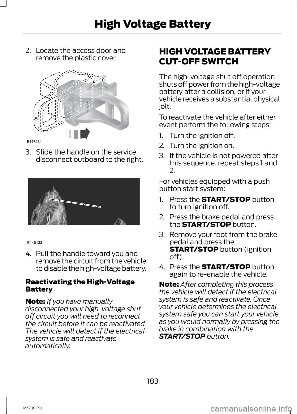 LINCOLN MKZ HYBRID 2013 Owners Manual 2. Locate the access door and
remove the plastic cover. 3. Slide the handle on the service
disconnect outboard to the right. 4. Pull the handle toward you and
remove the circuit from the vehicle
to di LINCOLN MKZ HYBRID 2013 Owners Manual 2. Locate the access door and
remove the plastic cover. 3. Slide the handle on the service
disconnect outboard to the right. 4. Pull the handle toward you and
remove the circuit from the vehicle
to di