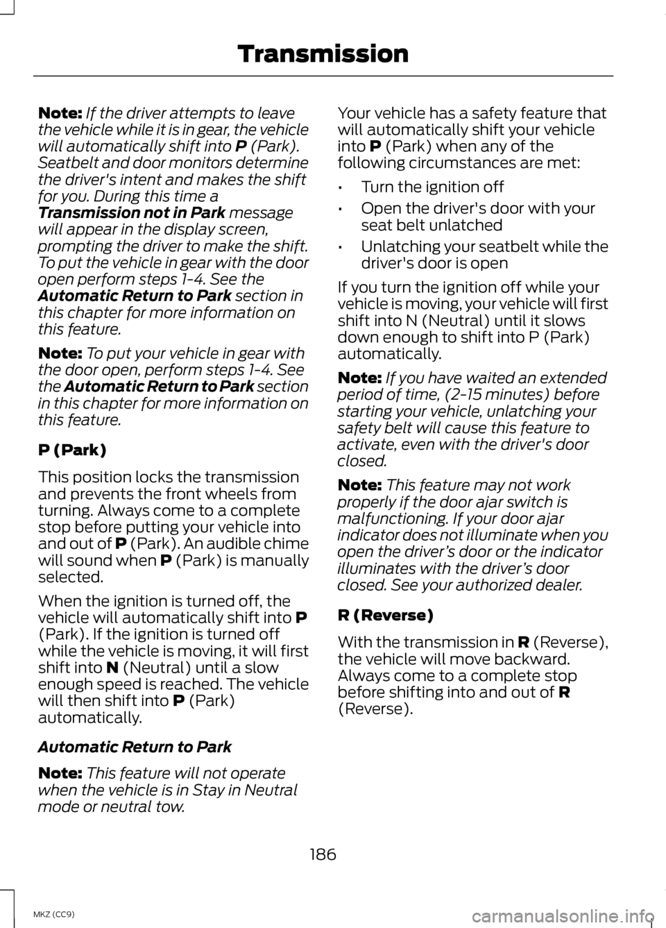LINCOLN MKZ HYBRID 2013 Owners Manual Note:
If the driver attempts to leave
the vehicle while it is in gear, the vehicle
will automatically shift into P (Park).
Seatbelt and door monitors determine
the drivers intent and makes the shift
LINCOLN MKZ HYBRID 2013 Owners Manual Note:
If the driver attempts to leave
the vehicle while it is in gear, the vehicle
will automatically shift into P (Park).
Seatbelt and door monitors determine
the drivers intent and makes the shift
