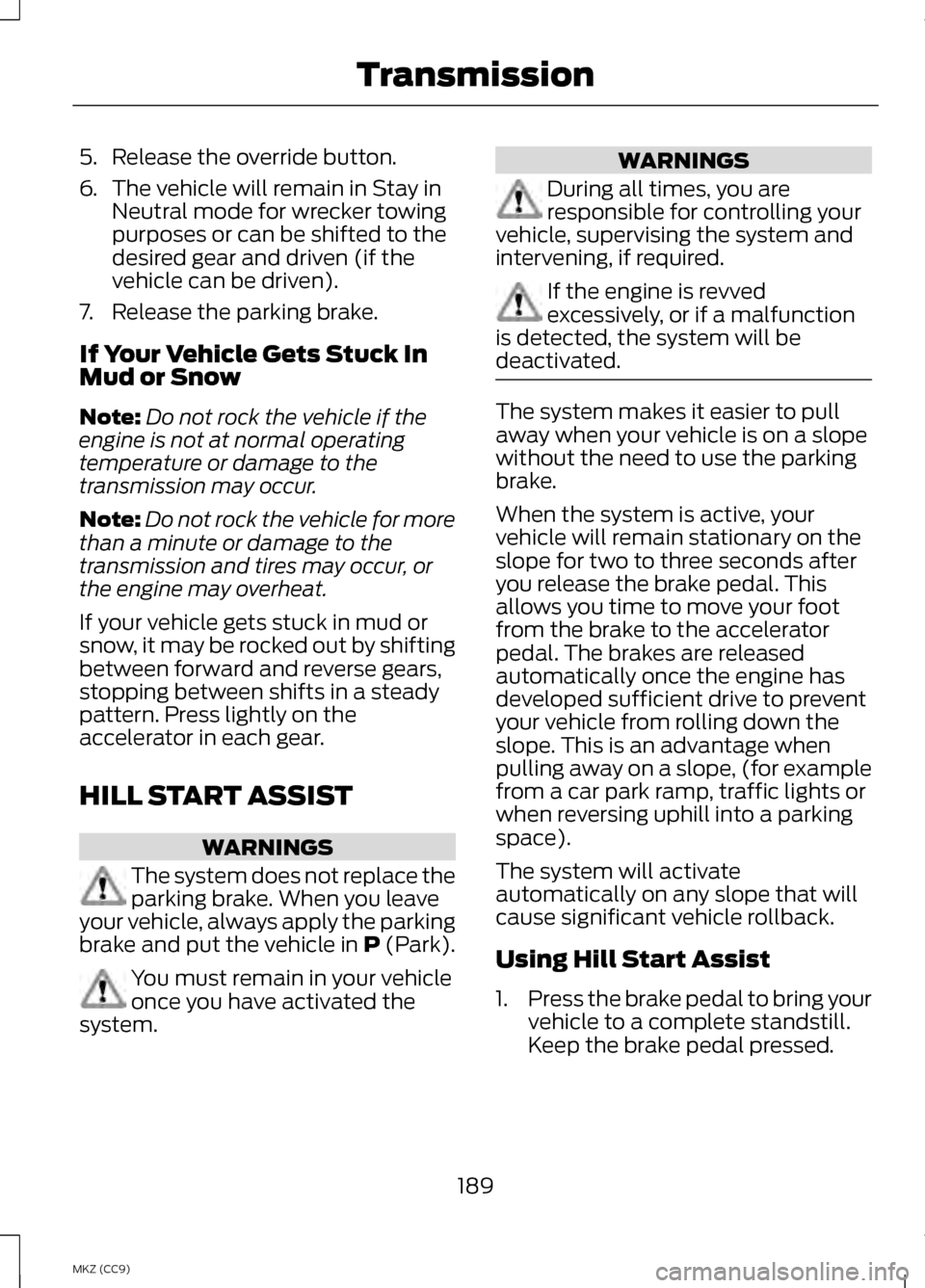LINCOLN MKZ HYBRID 2013  Owners Manual 5. Release the override button.
6.
The vehicle will remain in Stay in
Neutral mode for wrecker towing
purposes or can be shifted to the
desired gear and driven (if the
vehicle can be driven).
7. Relea