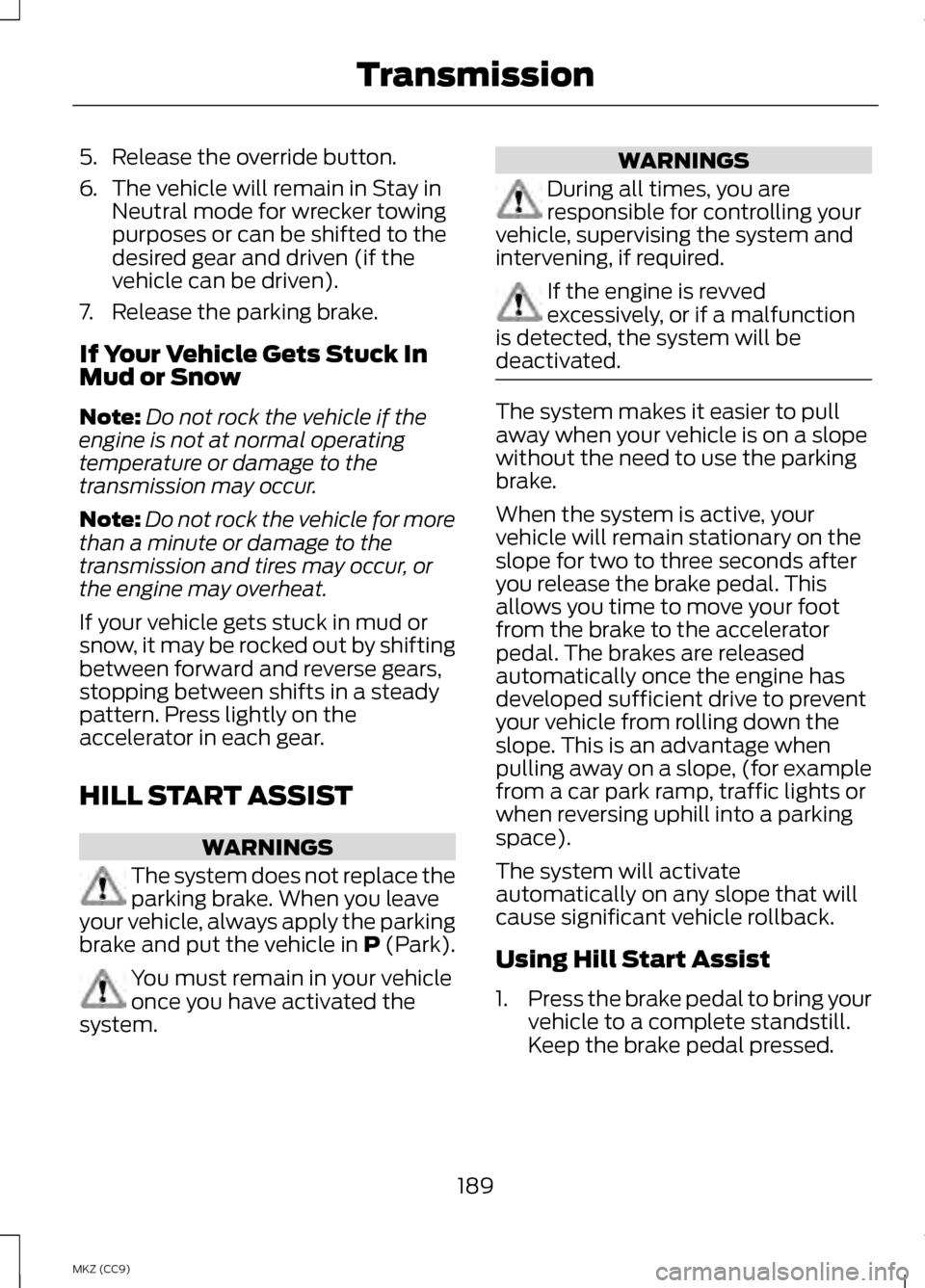 LINCOLN MKZ HYBRID 2013 Owners Manual 5. Release the override button.
6.
The vehicle will remain in Stay in
Neutral mode for wrecker towing
purposes or can be shifted to the
desired gear and driven (if the
vehicle can be driven).
7. Relea LINCOLN MKZ HYBRID 2013 Owners Manual 5. Release the override button.
6.
The vehicle will remain in Stay in
Neutral mode for wrecker towing
purposes or can be shifted to the
desired gear and driven (if the
vehicle can be driven).
7. Relea