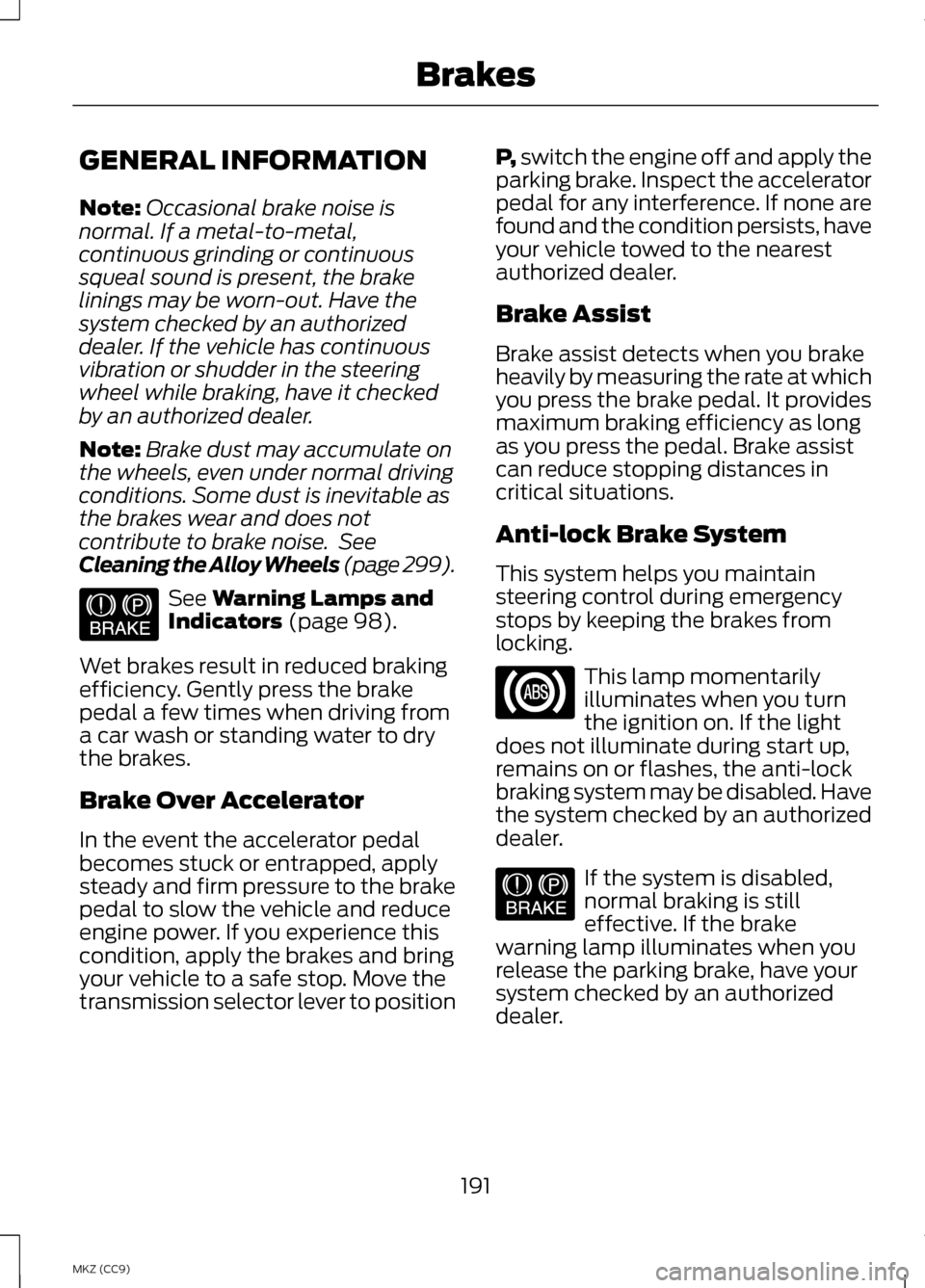 LINCOLN MKZ HYBRID 2013 Owners Manual GENERAL INFORMATION
Note:
Occasional brake noise is
normal. If a metal-to-metal,
continuous grinding or continuous
squeal sound is present, the brake
linings may be worn-out. Have the
system checked b LINCOLN MKZ HYBRID 2013 Owners Manual GENERAL INFORMATION
Note:
Occasional brake noise is
normal. If a metal-to-metal,
continuous grinding or continuous
squeal sound is present, the brake
linings may be worn-out. Have the
system checked b