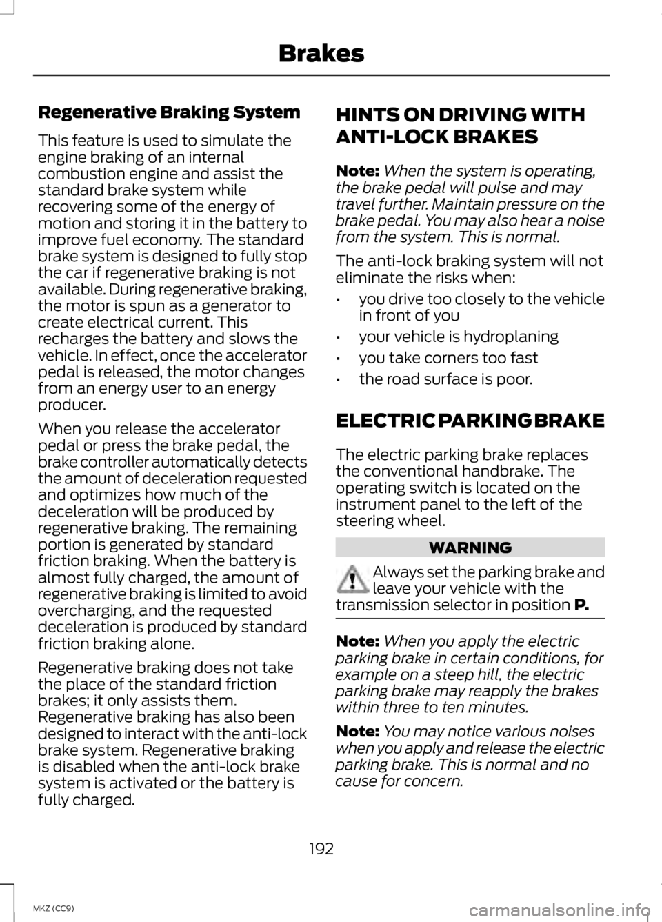 LINCOLN MKZ HYBRID 2013 Owners Manual Regenerative Braking System
This feature is used to simulate the
engine braking of an internal
combustion engine and assist the
standard brake system while
recovering some of the energy of
motion and LINCOLN MKZ HYBRID 2013 Owners Manual Regenerative Braking System
This feature is used to simulate the
engine braking of an internal
combustion engine and assist the
standard brake system while
recovering some of the energy of
motion and