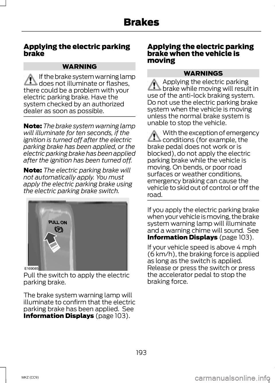 LINCOLN MKZ HYBRID 2013 Owners Manual Applying the electric parking
brake
WARNING
If the brake system warning lamp
does not illuminate or flashes,
there could be a problem with your
electric parking brake. Have the
system checked by an au LINCOLN MKZ HYBRID 2013 Owners Manual Applying the electric parking
brake
WARNING
If the brake system warning lamp
does not illuminate or flashes,
there could be a problem with your
electric parking brake. Have the
system checked by an au