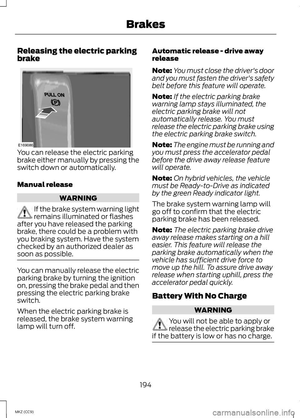 LINCOLN MKZ HYBRID 2013 Owners Manual Releasing the electric parking
brake
You can release the electric parking
brake either manually by pressing the
switch down or automatically.
Manual release
WARNING
If the brake system warning light
r LINCOLN MKZ HYBRID 2013 Owners Manual Releasing the electric parking
brake
You can release the electric parking
brake either manually by pressing the
switch down or automatically.
Manual release
WARNING
If the brake system warning light
r