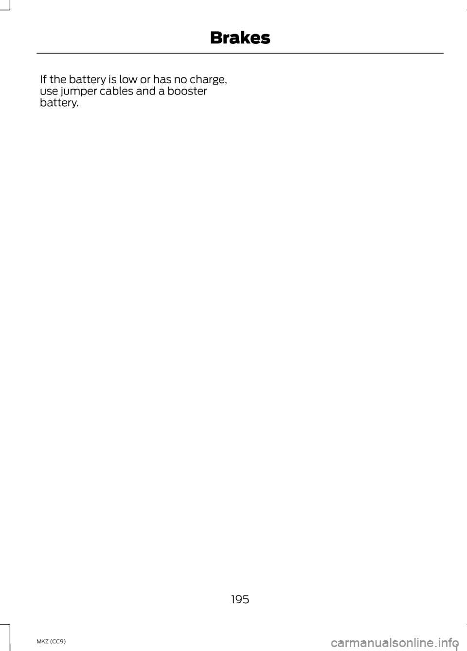 LINCOLN MKZ HYBRID 2013 Owners Manual If the battery is low or has no charge,
use jumper cables and a booster
battery.
195
MKZ (CC9) Brakes LINCOLN MKZ HYBRID 2013 Owners Manual If the battery is low or has no charge,
use jumper cables and a booster
battery.
195
MKZ (CC9) Brakes