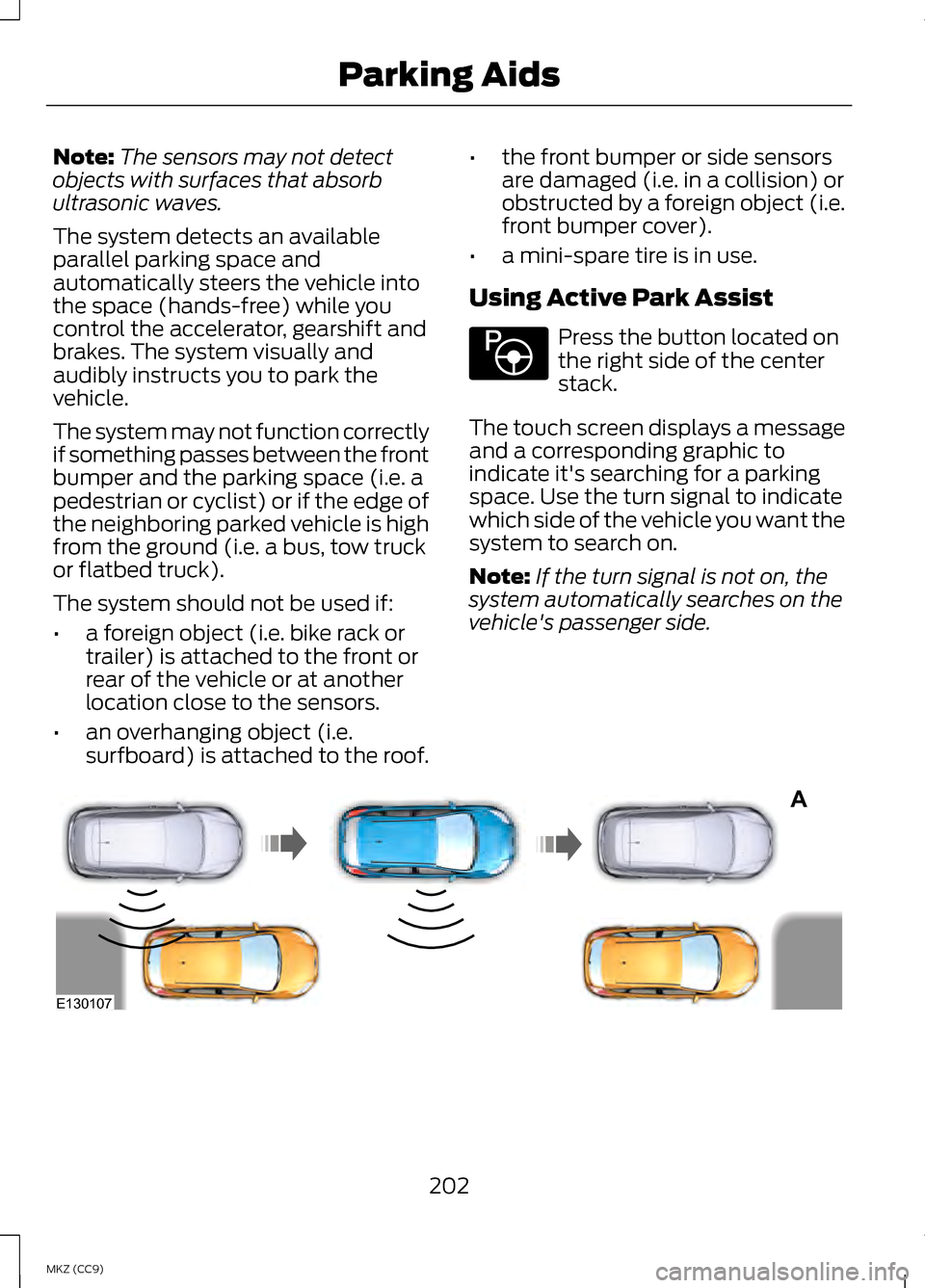 LINCOLN MKZ HYBRID 2013  Owners Manual Note:
The sensors may not detect
objects with surfaces that absorb
ultrasonic waves.
The system detects an available
parallel parking space and
automatically steers the vehicle into
the space (hands-f