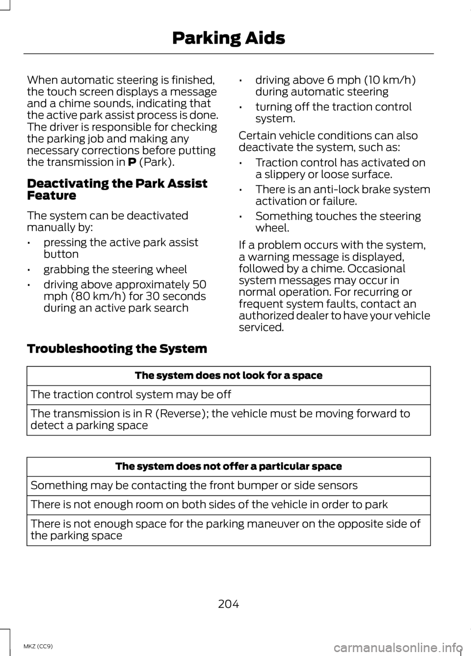 LINCOLN MKZ HYBRID 2013  Owners Manual When automatic steering is finished,
the touch screen displays a message
and a chime sounds, indicating that
the active park assist process is done.
The driver is responsible for checking
the parking 