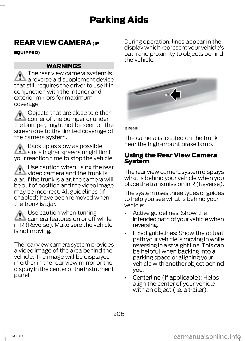 LINCOLN MKZ HYBRID 2013  Owners Manual REAR VIEW CAMERA (IF
EQUIPPED) WARNINGS
The rear view camera system is
a reverse aid supplement device
that still requires the driver to use it in
conjunction with the interior and
exterior mirrors fo