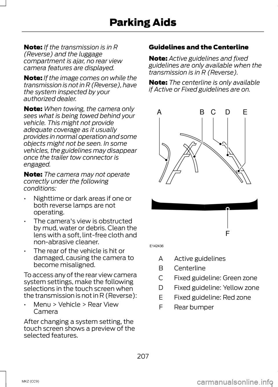 LINCOLN MKZ HYBRID 2013  Owners Manual Note:
If the transmission is in R
(Reverse) and the luggage
compartment is ajar, no rear view
camera features are displayed.
Note: If the image comes on while the
transmission is not in R (Reverse), h