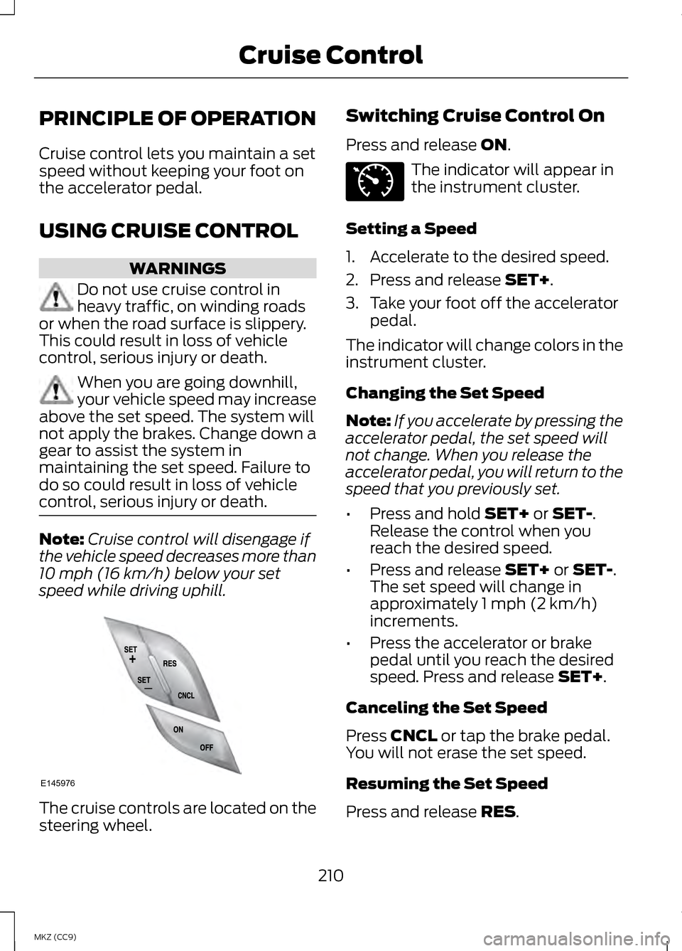 LINCOLN MKZ HYBRID 2013 Owners Manual PRINCIPLE OF OPERATION
Cruise control lets you maintain a set
speed without keeping your foot on
the accelerator pedal.
USING CRUISE CONTROL
WARNINGS
Do not use cruise control in
heavy traffic, on win LINCOLN MKZ HYBRID 2013 Owners Manual PRINCIPLE OF OPERATION
Cruise control lets you maintain a set
speed without keeping your foot on
the accelerator pedal.
USING CRUISE CONTROL
WARNINGS
Do not use cruise control in
heavy traffic, on win