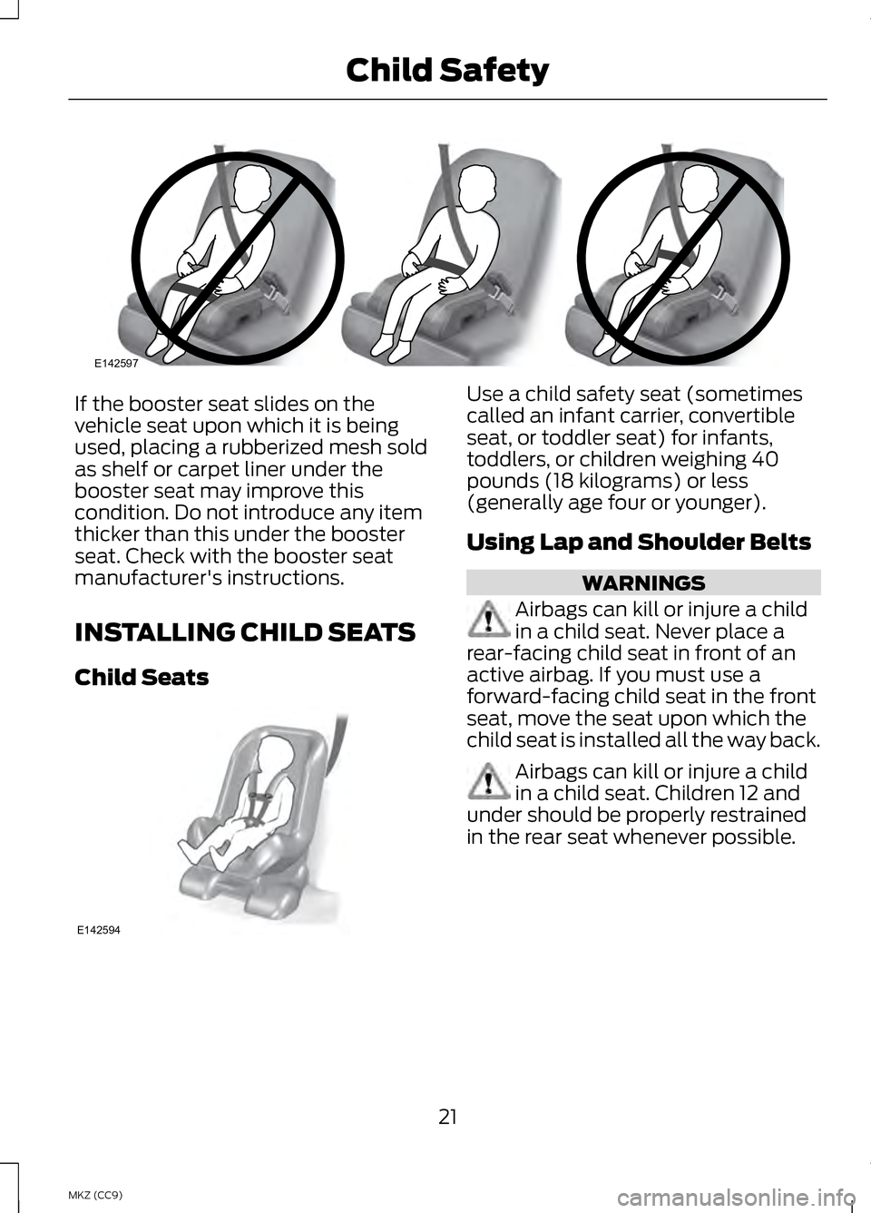 LINCOLN MKZ HYBRID 2013 Owners Manual If the booster seat slides on the
vehicle seat upon which it is being
used, placing a rubberized mesh sold
as shelf or carpet liner under the
booster seat may improve this
condition. Do not introduce LINCOLN MKZ HYBRID 2013 Owners Manual If the booster seat slides on the
vehicle seat upon which it is being
used, placing a rubberized mesh sold
as shelf or carpet liner under the
booster seat may improve this
condition. Do not introduce
