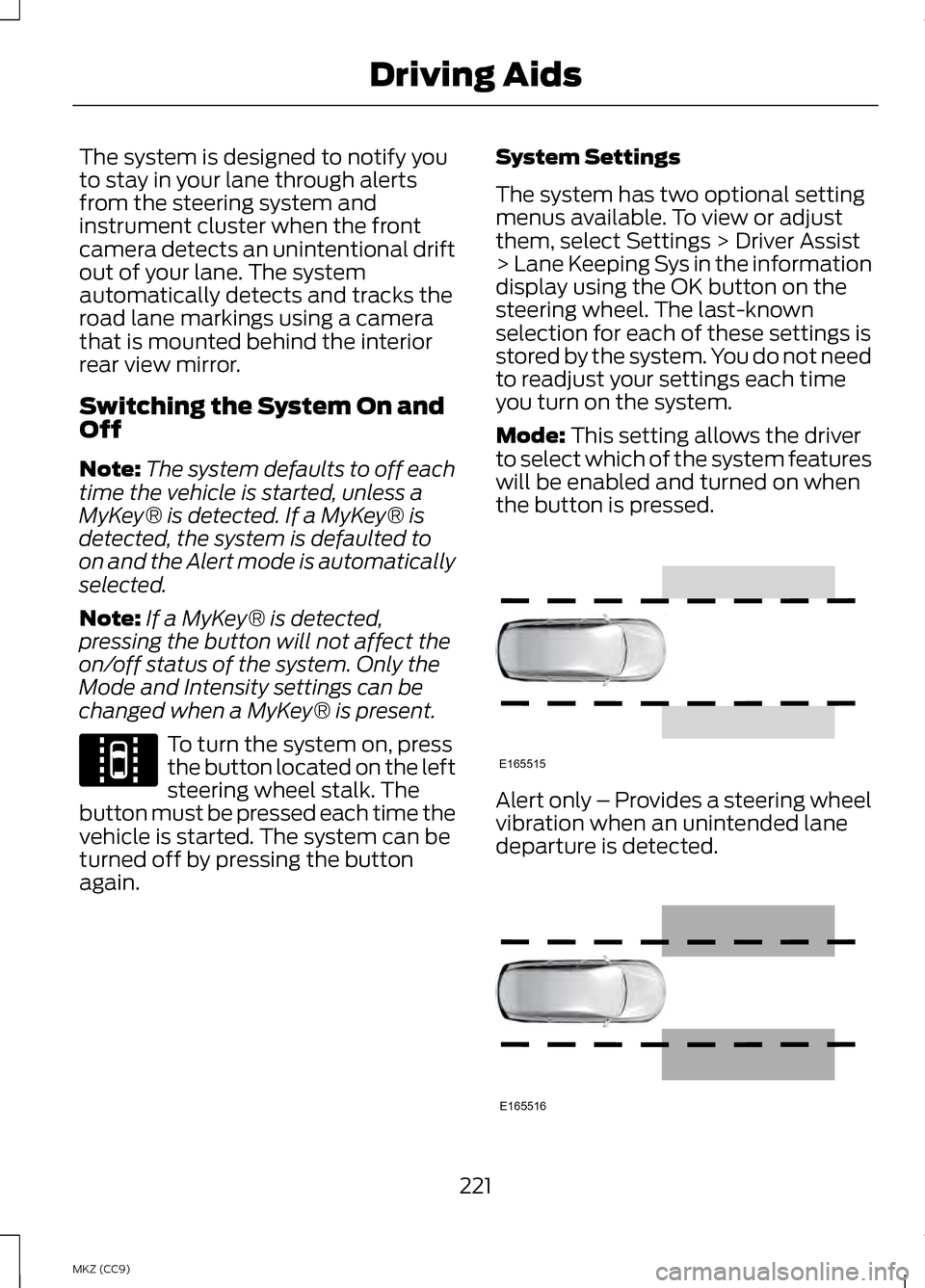 LINCOLN MKZ HYBRID 2013 Owners Manual The system is designed to notify you
to stay in your lane through alerts
from the steering system and
instrument cluster when the front
camera detects an unintentional drift
out of your lane. The syst LINCOLN MKZ HYBRID 2013 Owners Manual The system is designed to notify you
to stay in your lane through alerts
from the steering system and
instrument cluster when the front
camera detects an unintentional drift
out of your lane. The syst