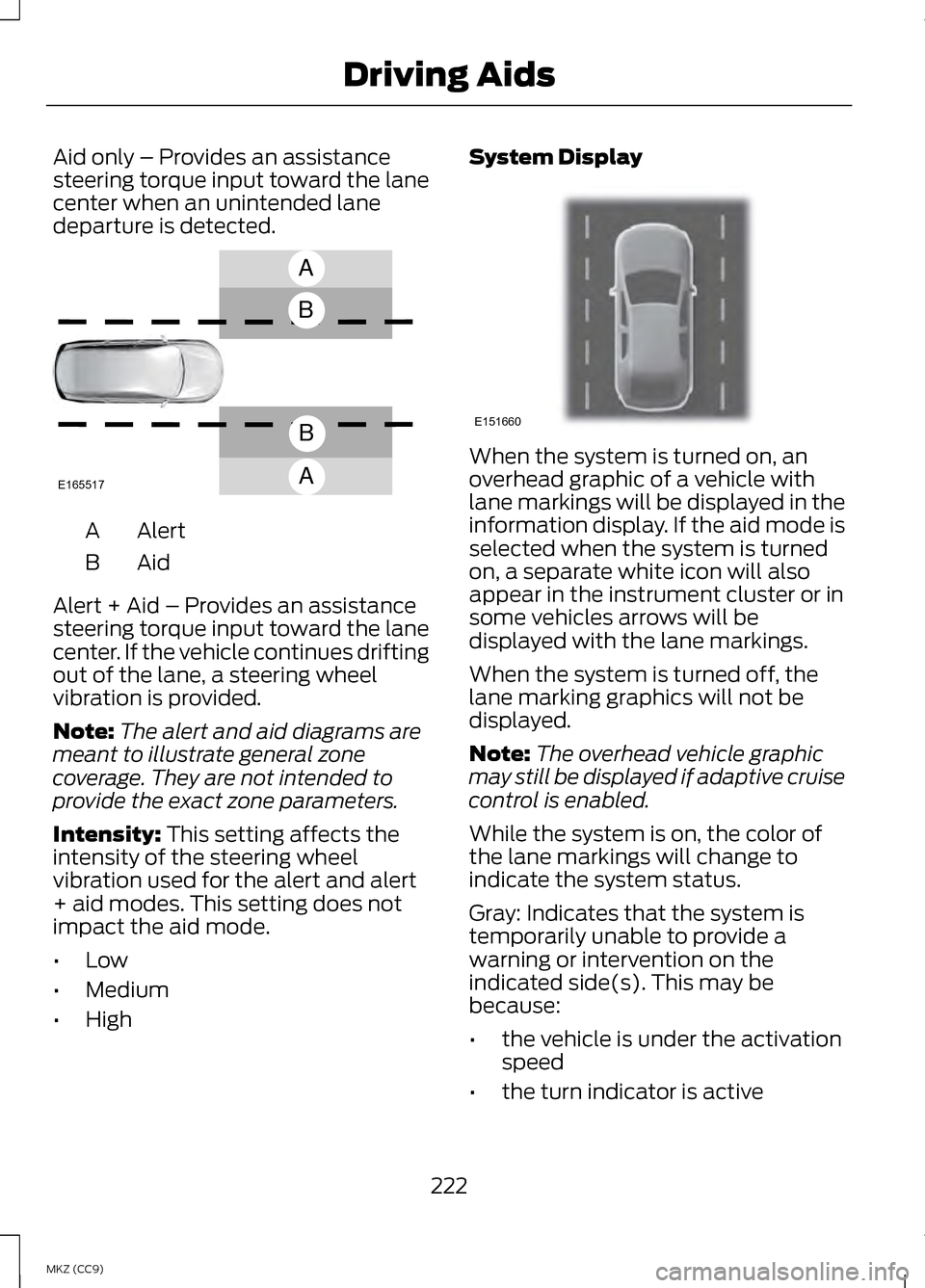 LINCOLN MKZ HYBRID 2013  Owners Manual Aid only – Provides an assistance
steering torque input toward the lane
center when an unintended lane
departure is detected.
AlertA
AidB
Alert + Aid – Provides an assistance
steering torque input