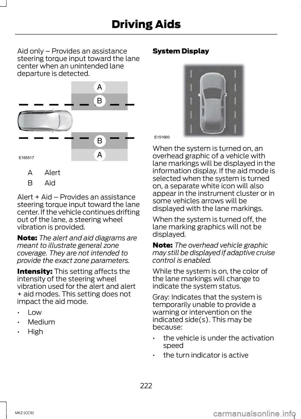 LINCOLN MKZ HYBRID 2013 Owners Manual Aid only – Provides an assistance
steering torque input toward the lane
center when an unintended lane
departure is detected.
AlertA
AidB
Alert + Aid – Provides an assistance
steering torque input LINCOLN MKZ HYBRID 2013 Owners Manual Aid only – Provides an assistance
steering torque input toward the lane
center when an unintended lane
departure is detected.
AlertA
AidB
Alert + Aid – Provides an assistance
steering torque input
